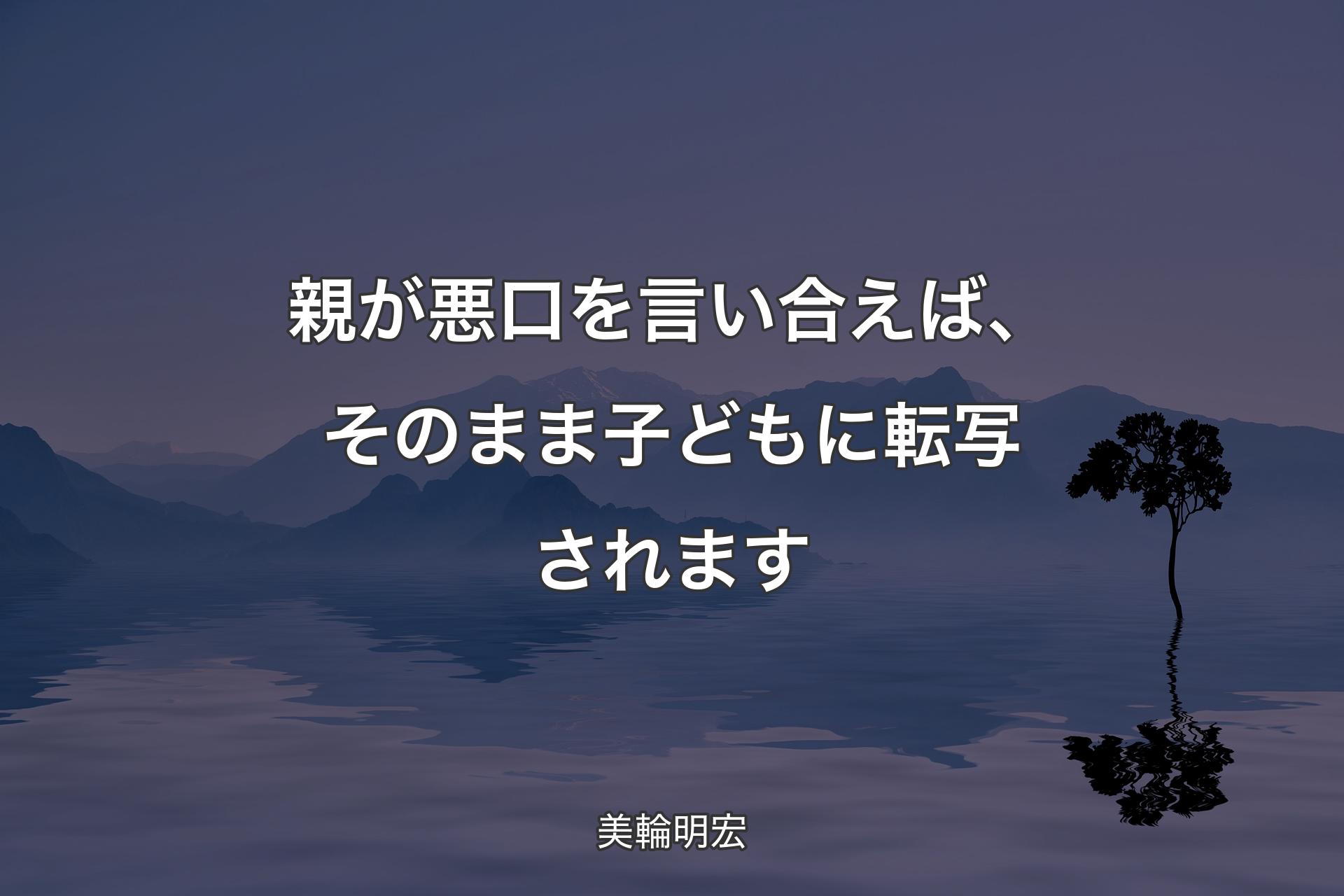 親が悪口を言い合えば、そのまま子どもに転写されます - 美輪明宏