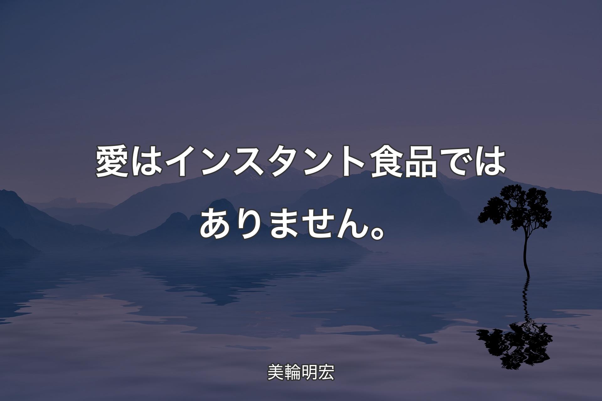 【背景4】愛はインスタント食品ではありません。 - 美輪明宏