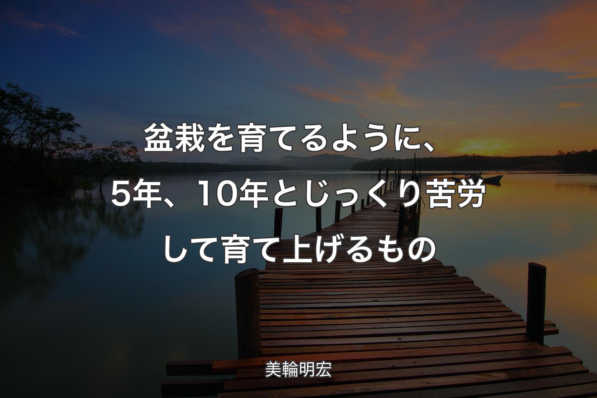 【背景3】盆栽を育てるように、5年、10年とじっくり苦労して育て上げるもの - 美輪明宏