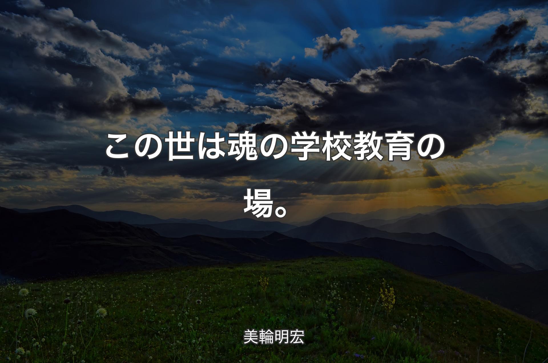 この世は魂の学校教育の場。 - 美輪明宏