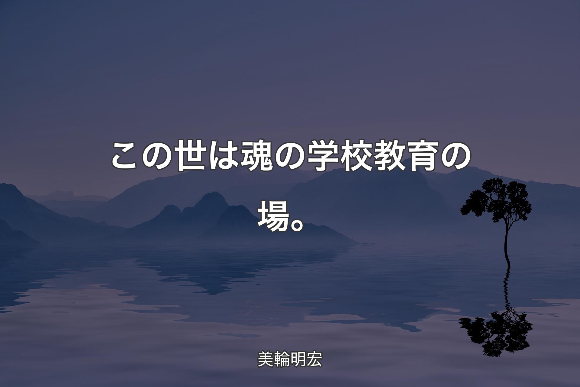 【背景4】この世は魂の学校教育の場。 - 美輪明宏