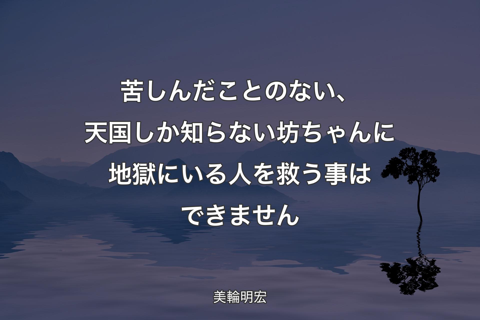 【背景4】苦しんだことのない、天国しか知らない坊ちゃんに地獄にいる人を救う事はできません - 美輪明宏