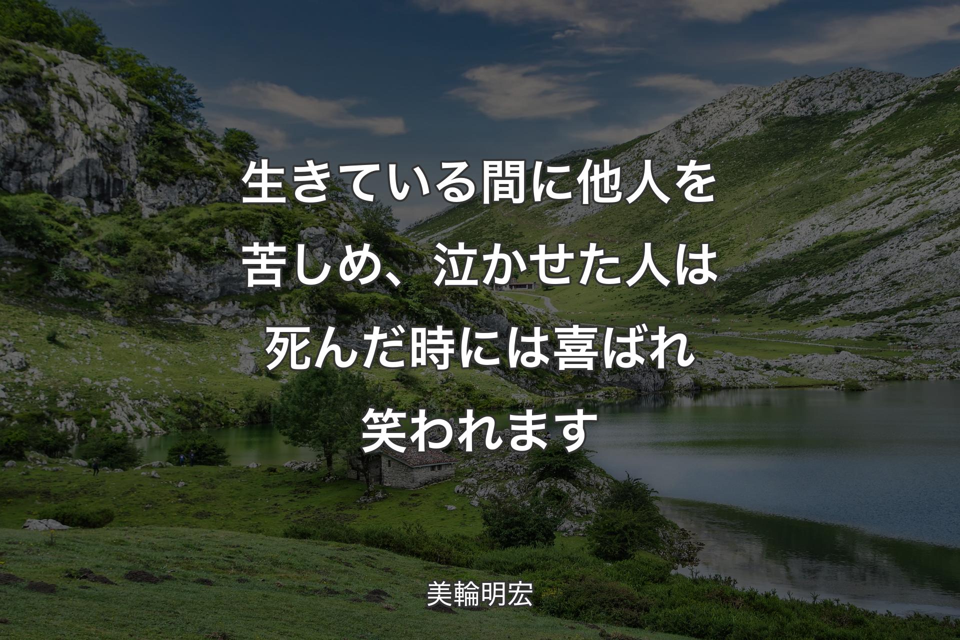 生きている間に他人を苦しめ、泣かせた人は死んだ時には喜ばれ笑われます - 美輪明宏