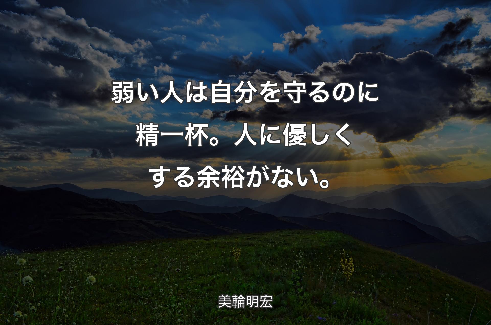 弱い人は自分を守るのに精一杯。人に優しくする余裕がない。 - 美輪明宏