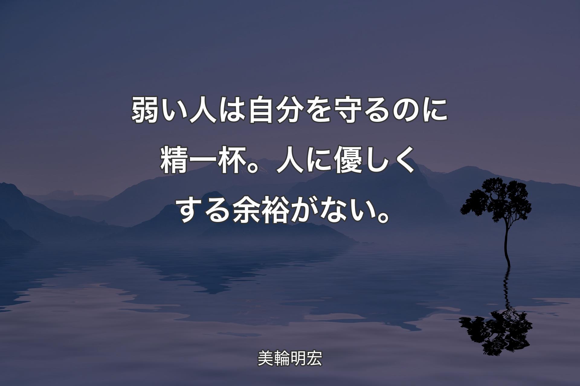 弱い人は自分を守るのに精一杯。人に優しくする余裕がない。 - 美��輪明宏