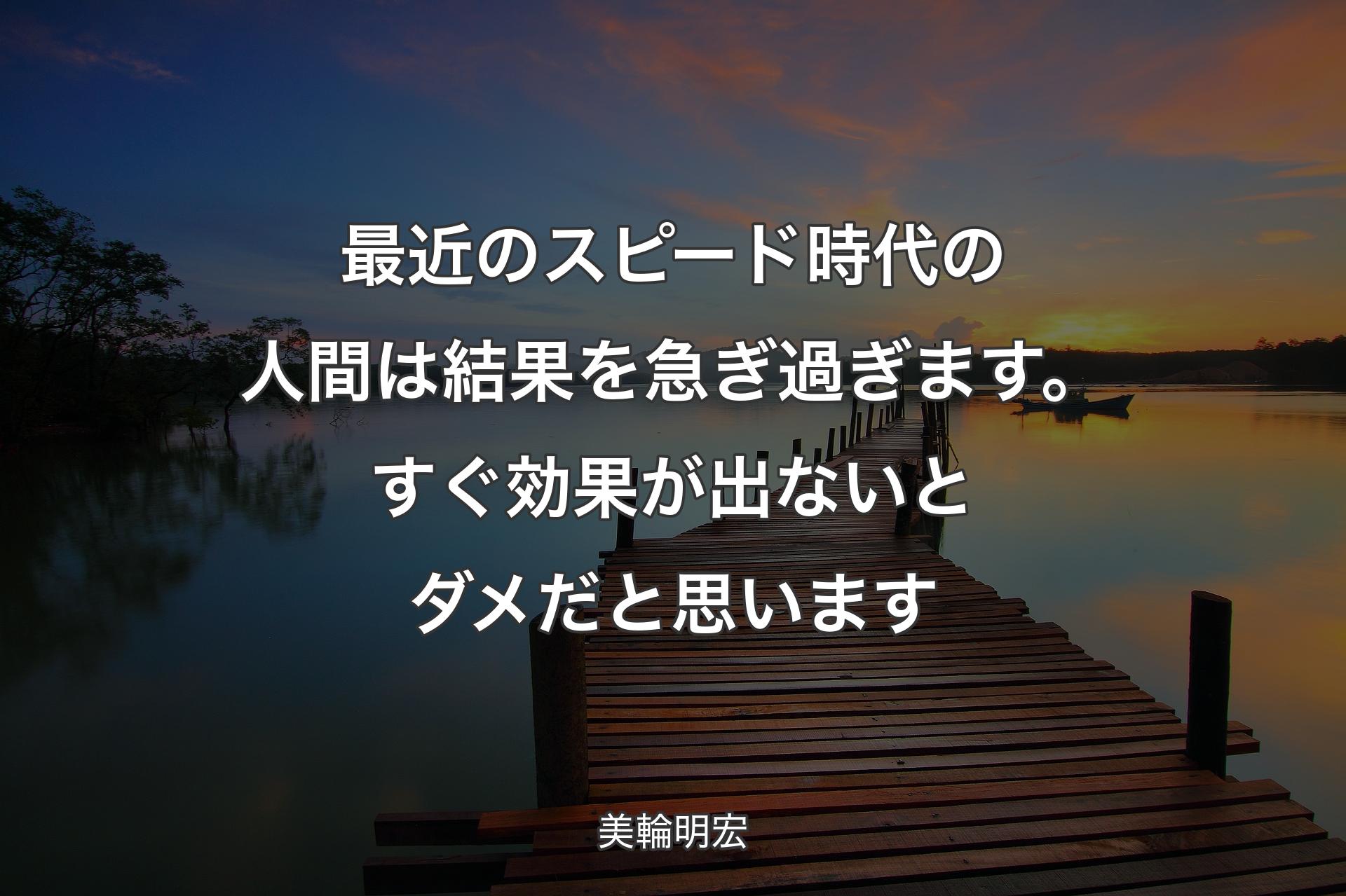 【背景3】最近のスピード時代の人間は結果を急ぎ過ぎます。すぐ効果が出ないとダ��メだと思います - 美輪明宏