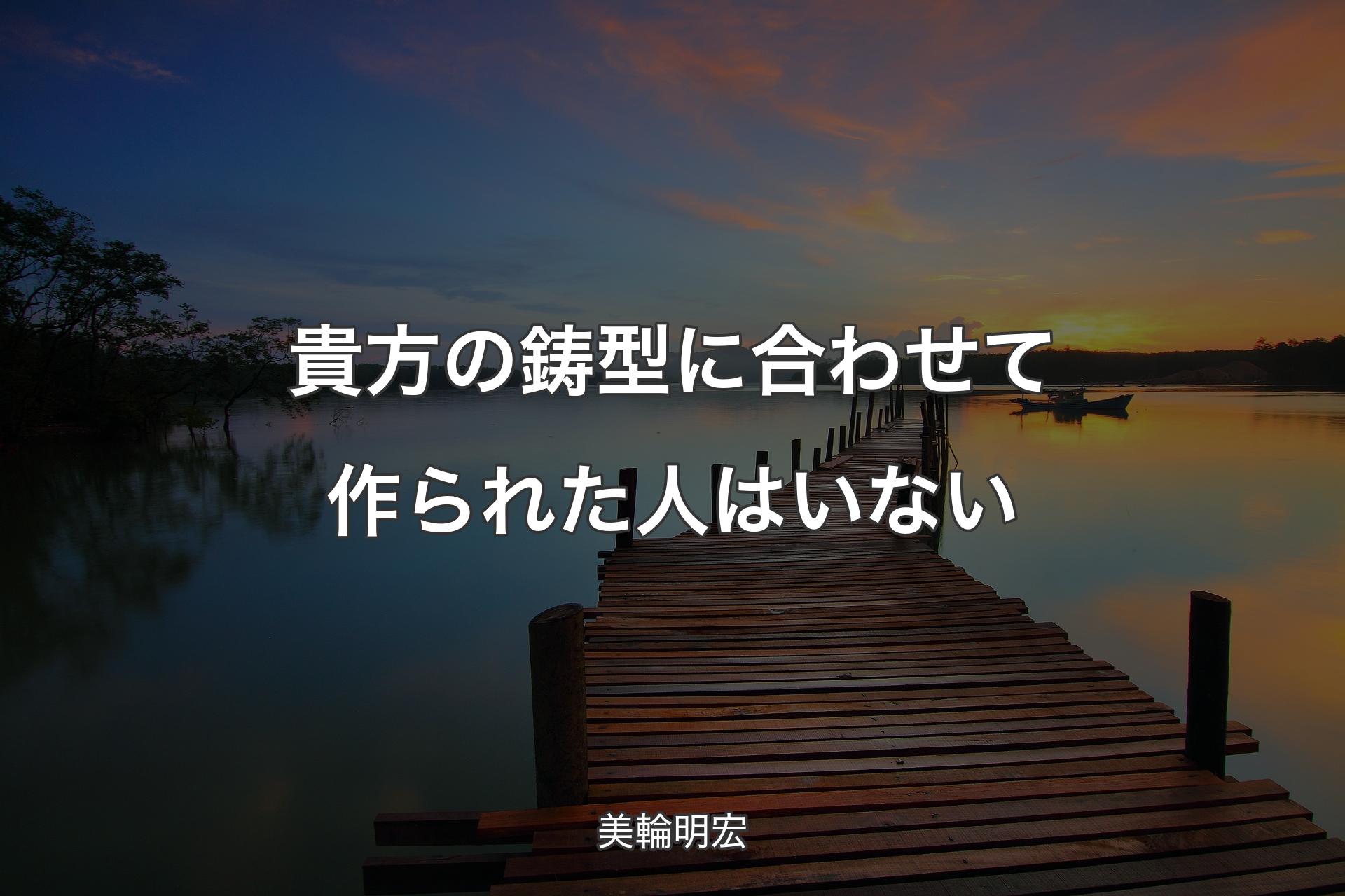 貴方の鋳型に合わせて作られた人はいない - 美輪明宏