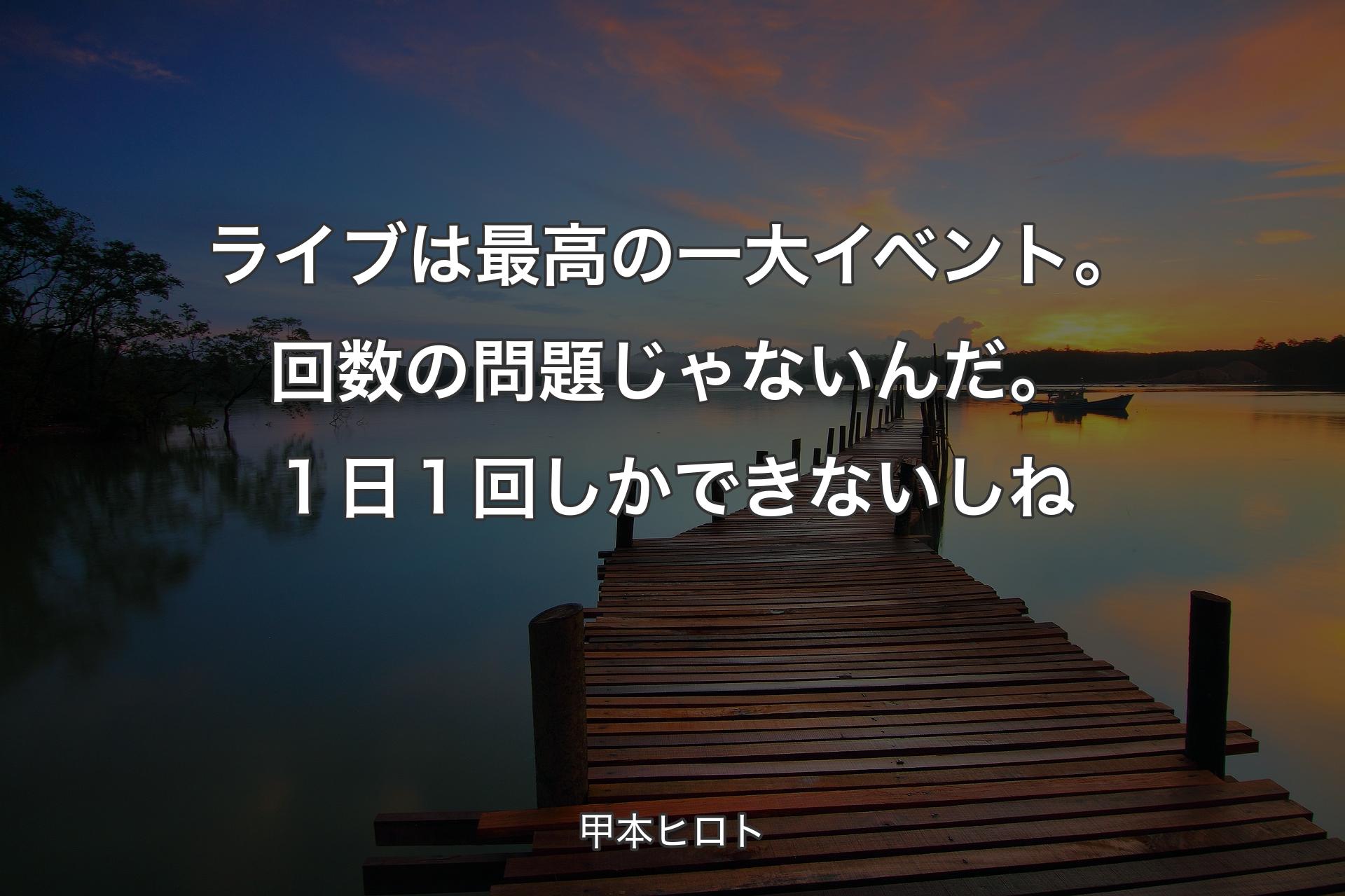 【背景3】ライブは最高の一大イベント。回数の問題じゃないんだ。１日１回しかできないし��ね - 甲本ヒロト