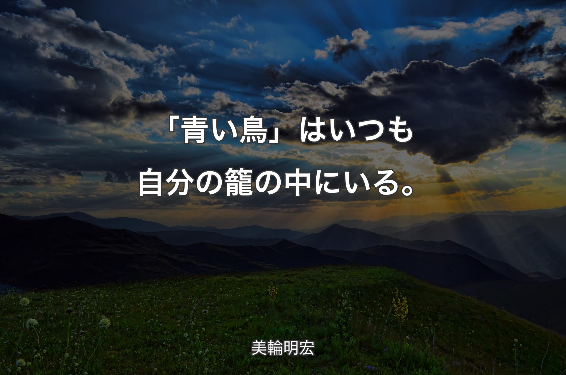 「青い鳥」はいつも自分の籠の中にいる。 - 美輪明宏