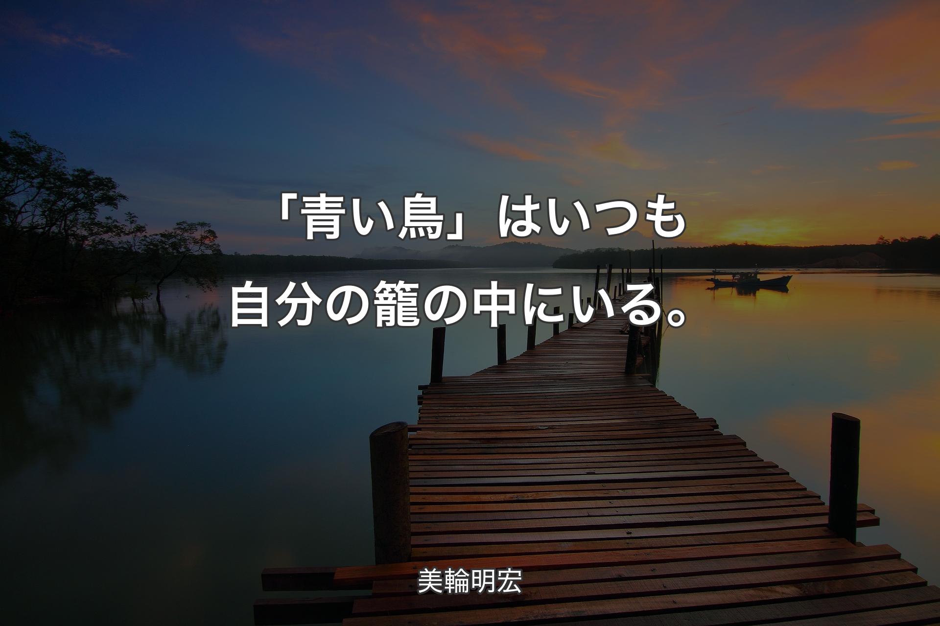 【背景3】「青い鳥」はいつも自分の籠の中にいる。 - 美輪明宏