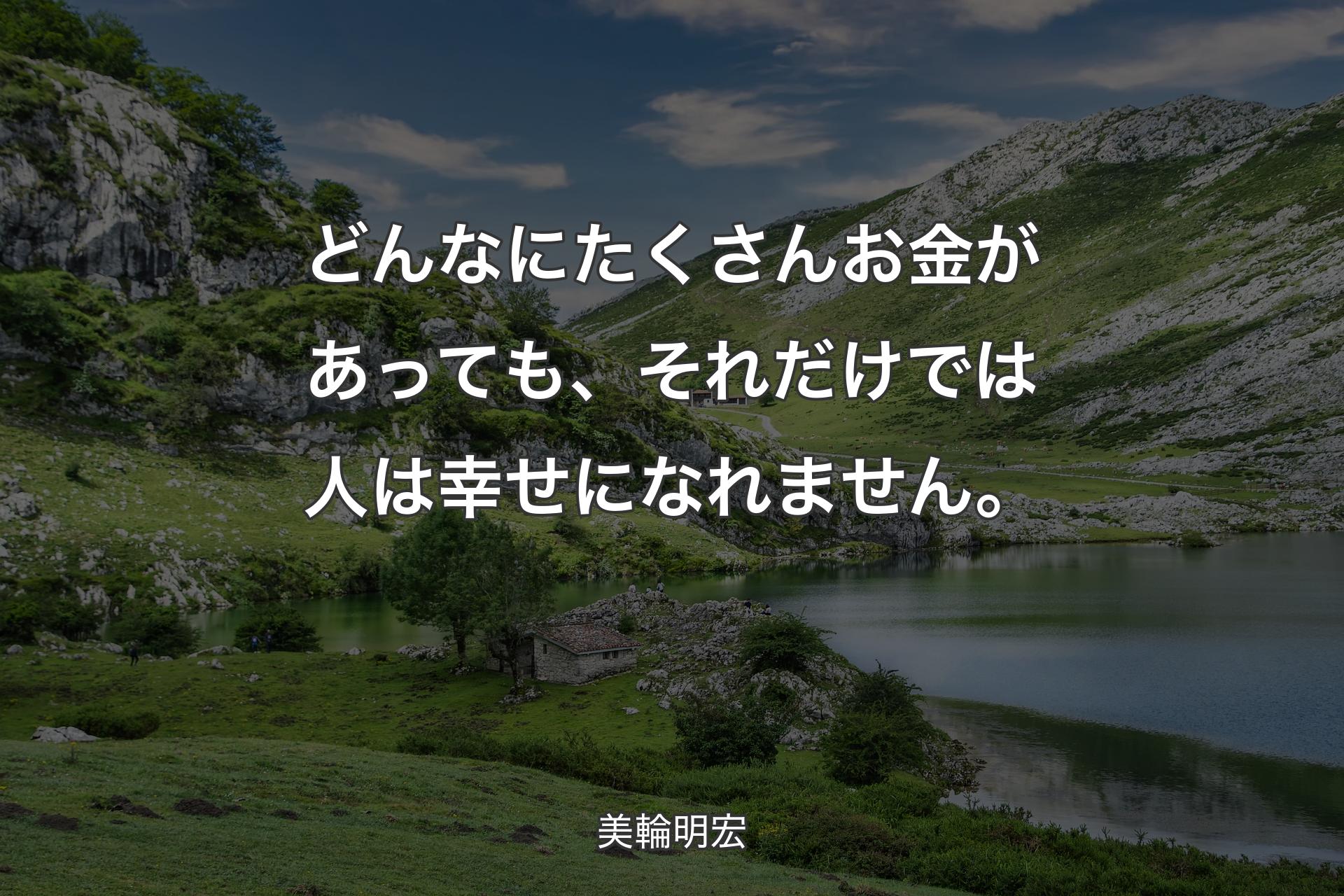 どんなにたくさんお金があっても、それだけでは人は幸せになれません。 - 美輪明宏