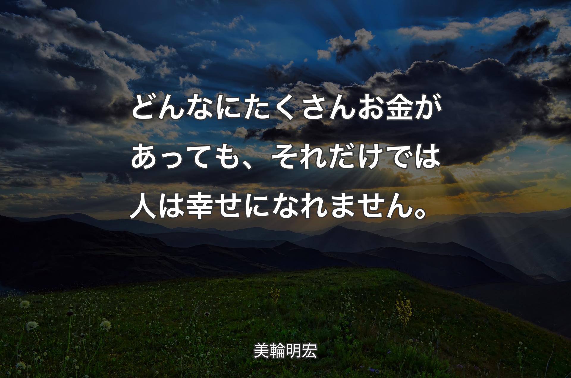 どんなにたくさんお金があっても、それだけでは人は幸せになれません。 - 美輪明宏