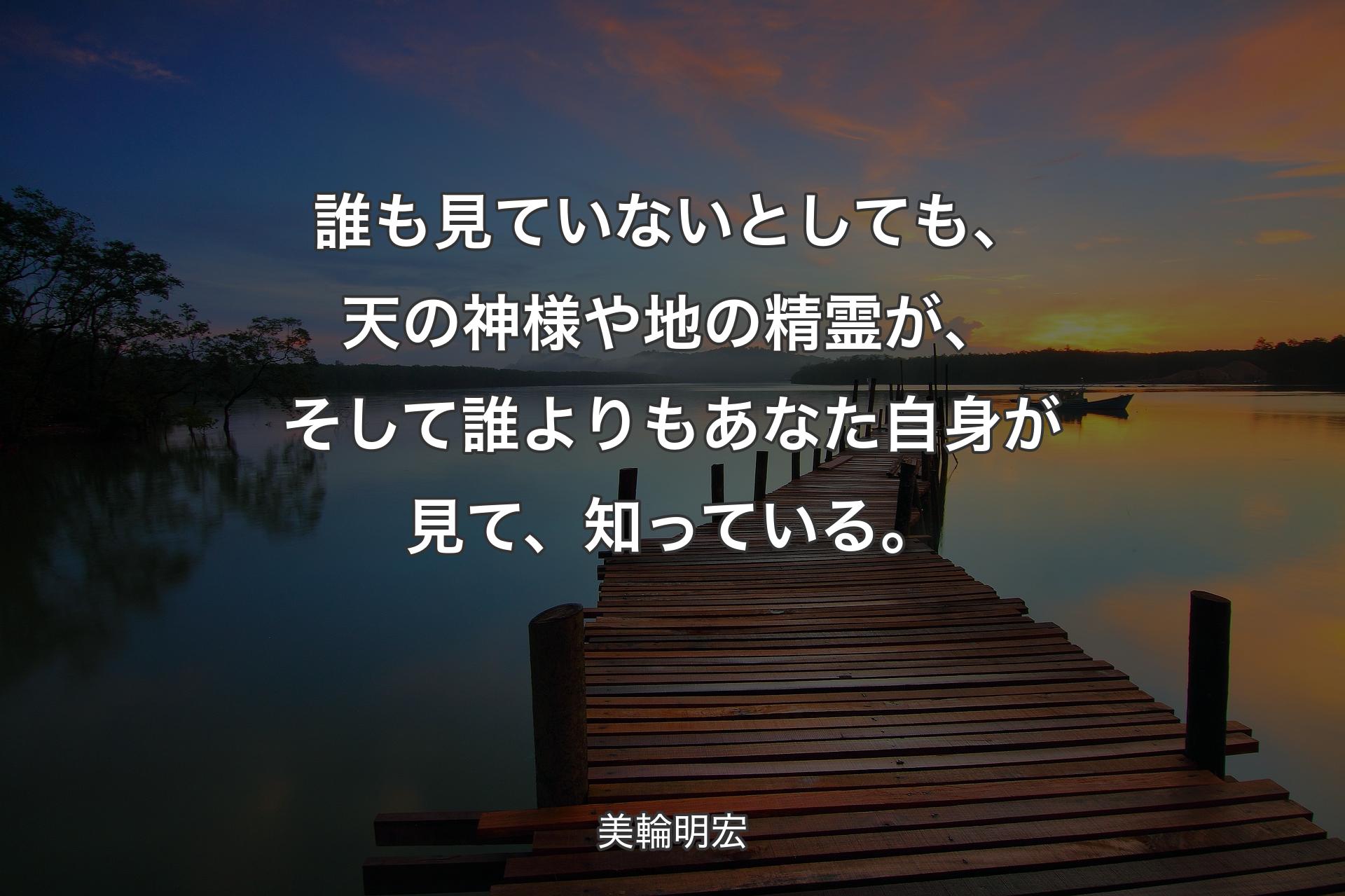 【背景3】誰も見ていないとし�ても、天の神様や地の精霊が、そして誰よりもあなた自身が見て、知っている。 - 美輪明宏