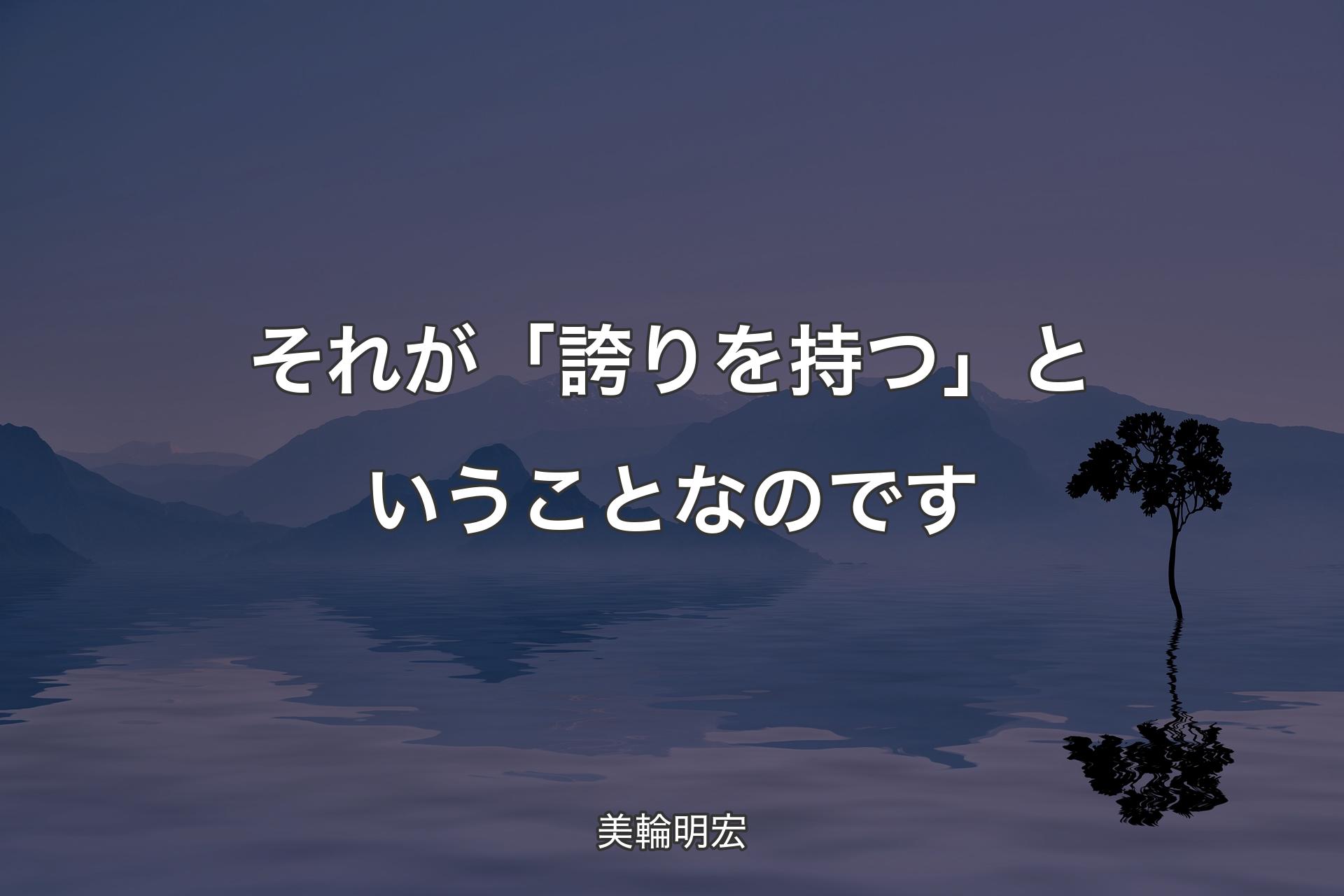 【背景4】それが「誇りを持つ」ということなのです - 美輪明宏