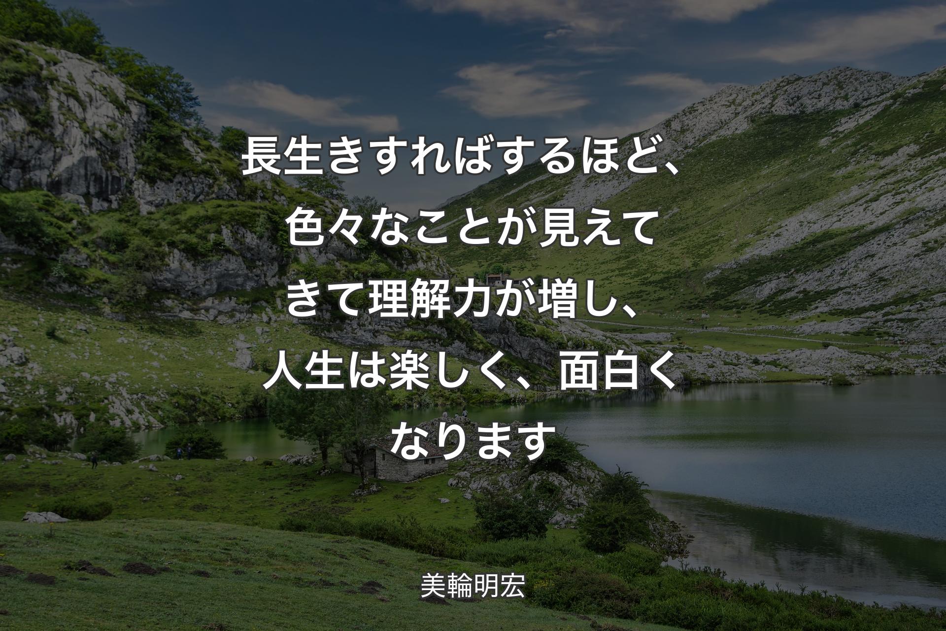 長生きすればするほど、色々なことが見えてきて理解力が増し、人生は楽しく、面白くなります - 美輪明宏