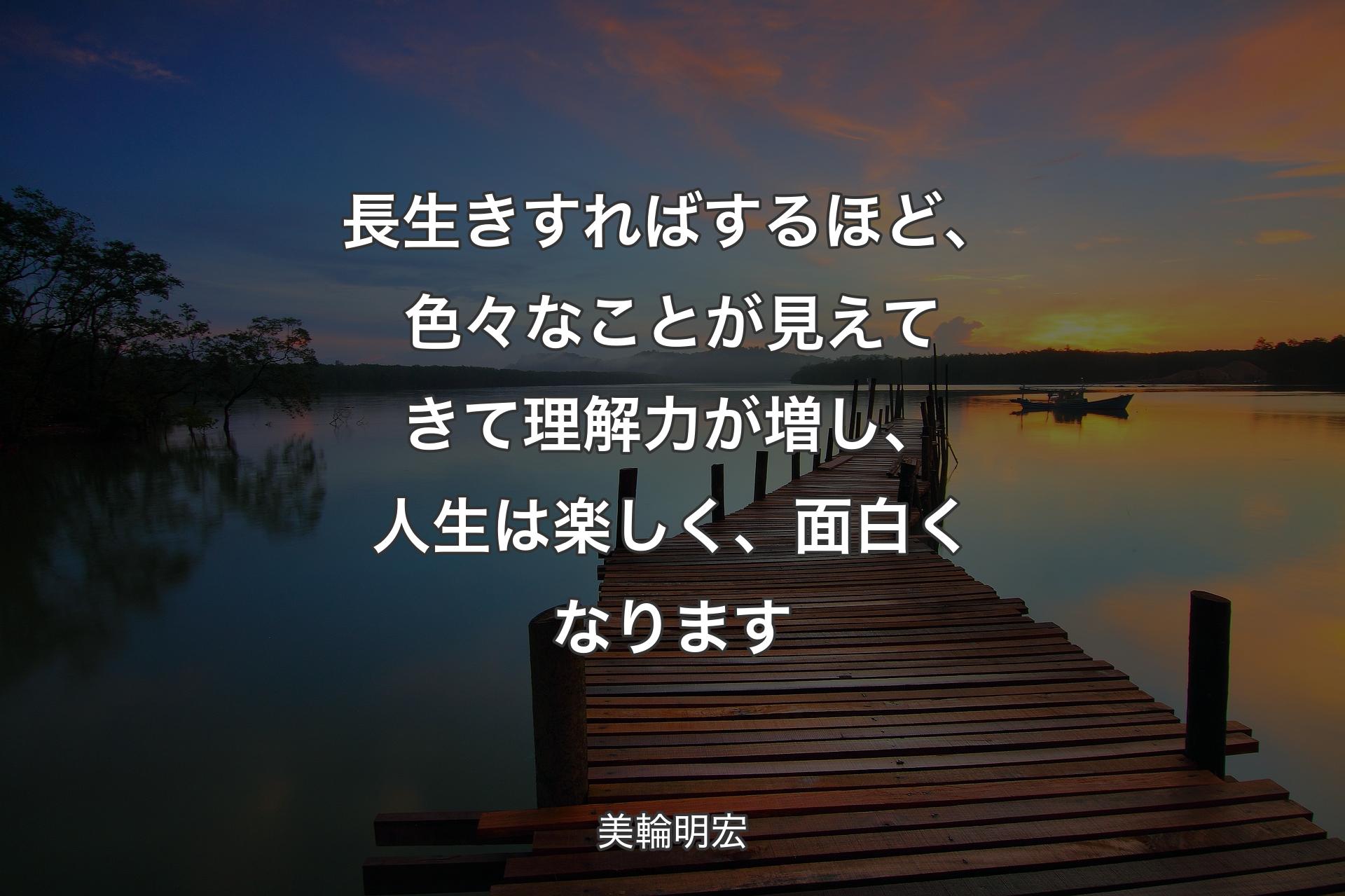 【背景3】長生きすればするほど、色々なことが見え�てきて理解力が増し、人生は楽しく、面白くなります - 美輪明宏