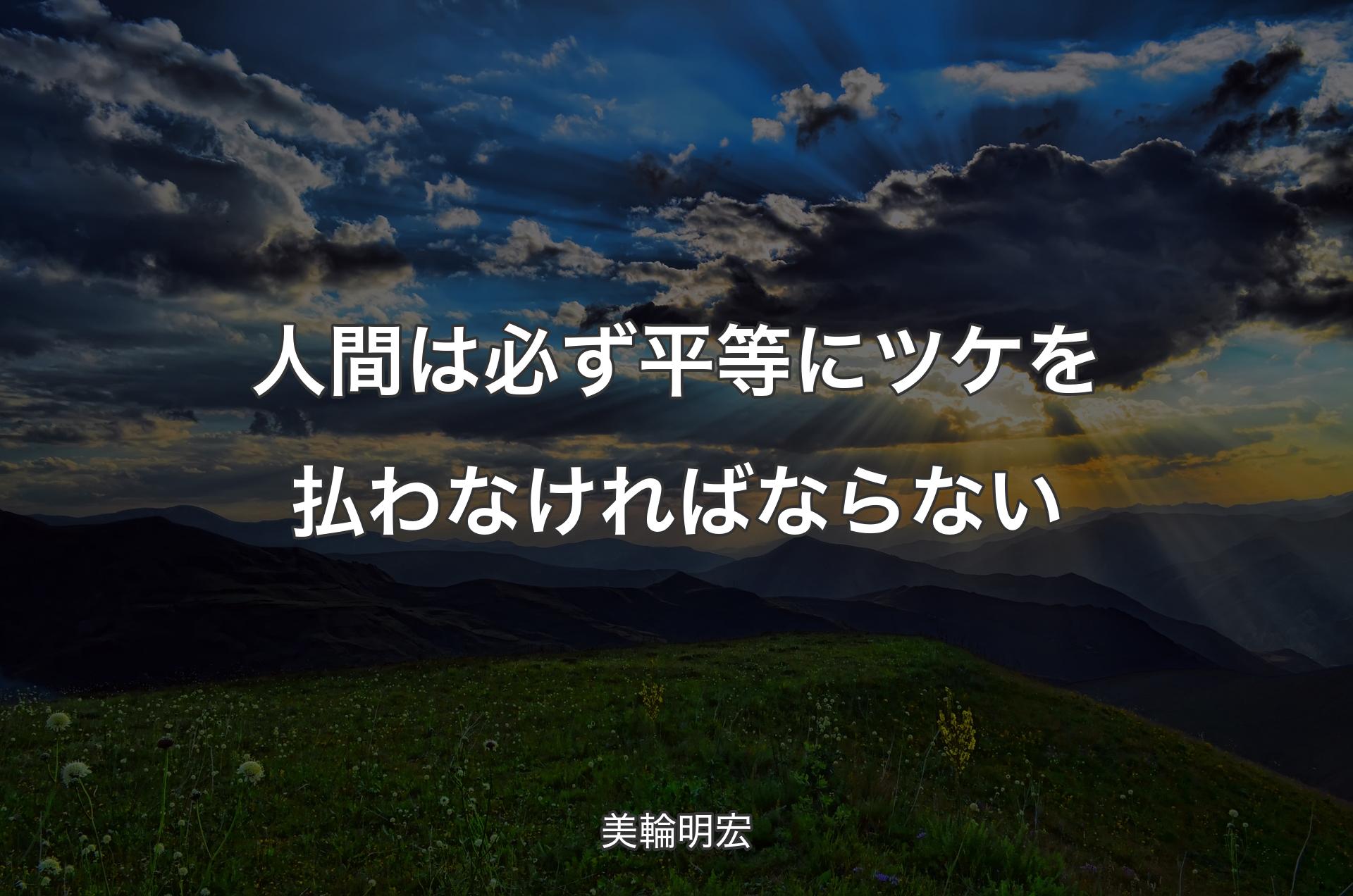 人間は必ず平等にツケを払わなければならない - 美輪明宏