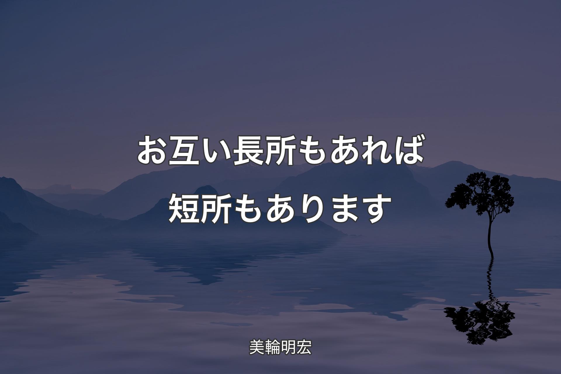 【背景4】お互い長所もあれば短所もあります - 美輪明宏