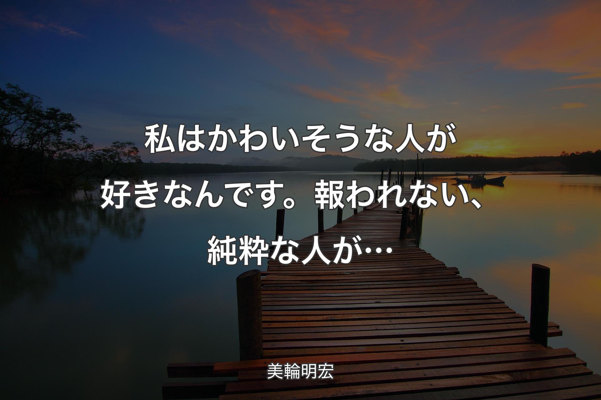 【背景3】私はかわいそうな人が好きなんです。報われない、純粋な人が… - 美輪明宏