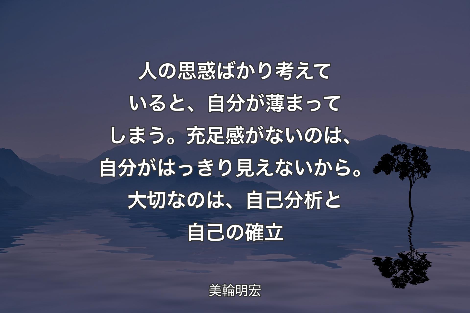 人の思惑ばかり考えていると、自分が薄まってしまう。充足感がないのは、自分がはっきり見えないから。大切なのは、自己分析と自己の確立 - 美輪明宏