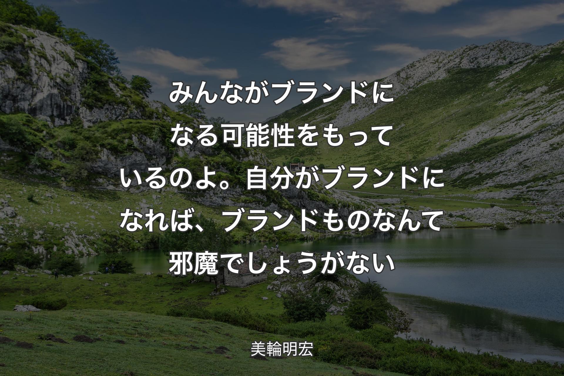 【背景1】みんながブランドになる可能性をもっているのよ。自分がブランドになれば、ブランドものなんて邪魔でしょうがない - 美輪明宏