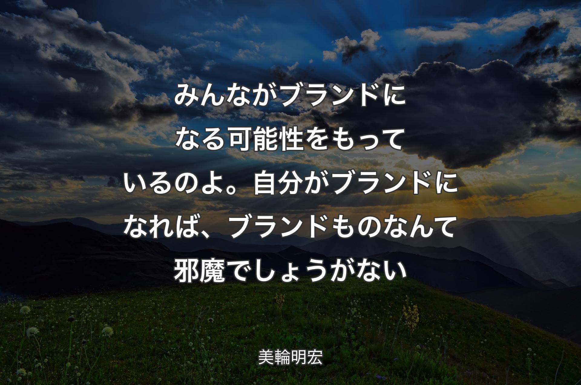 みんながブランドになる可能性をもっているのよ。自分がブランドになれば、ブランドものなんて邪魔でしょうがない - 美輪明宏