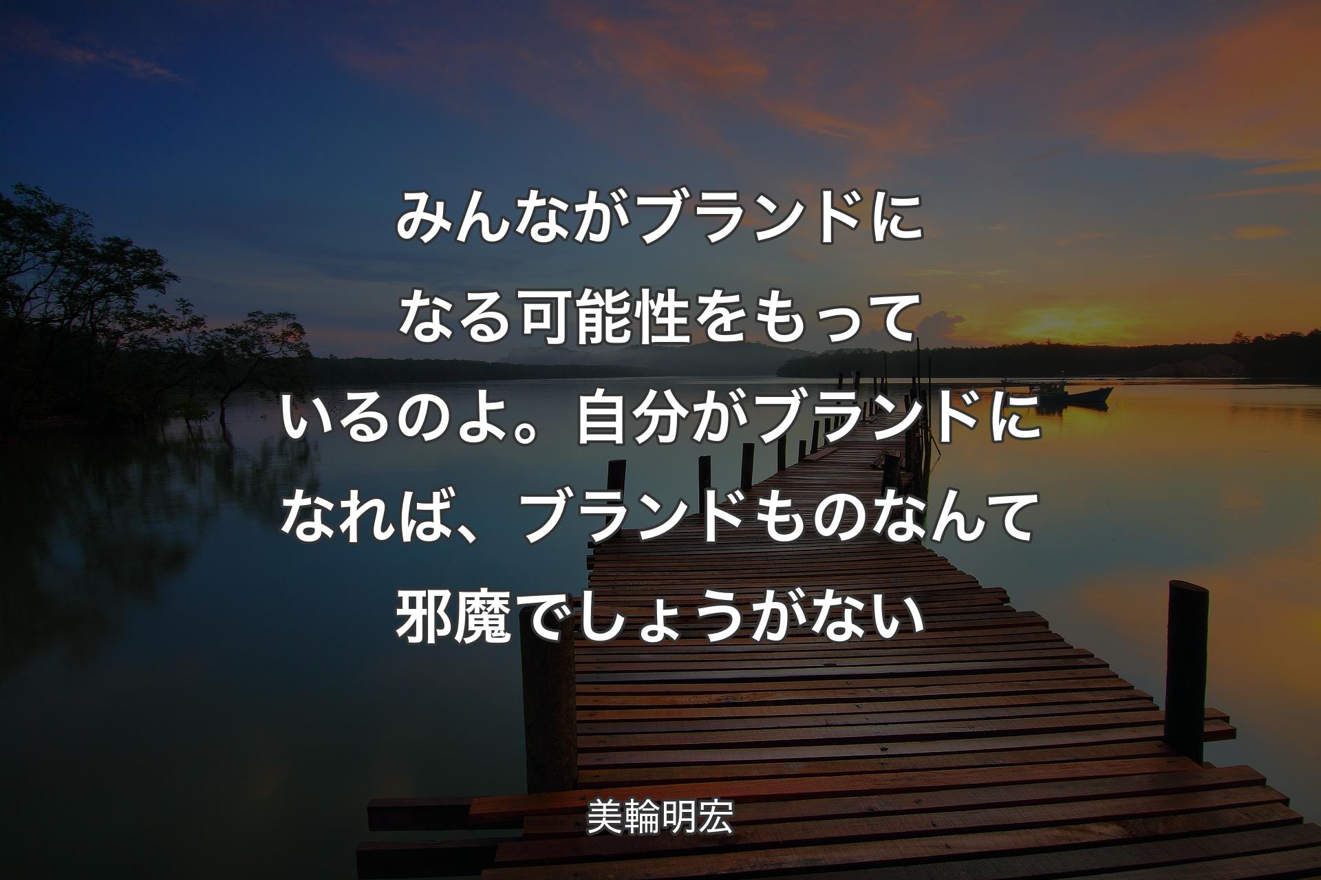 みんながブランドになる可能性をもっているのよ。自分がブランドになれば、ブランドものなんて邪魔でしょうがない - 美輪明宏