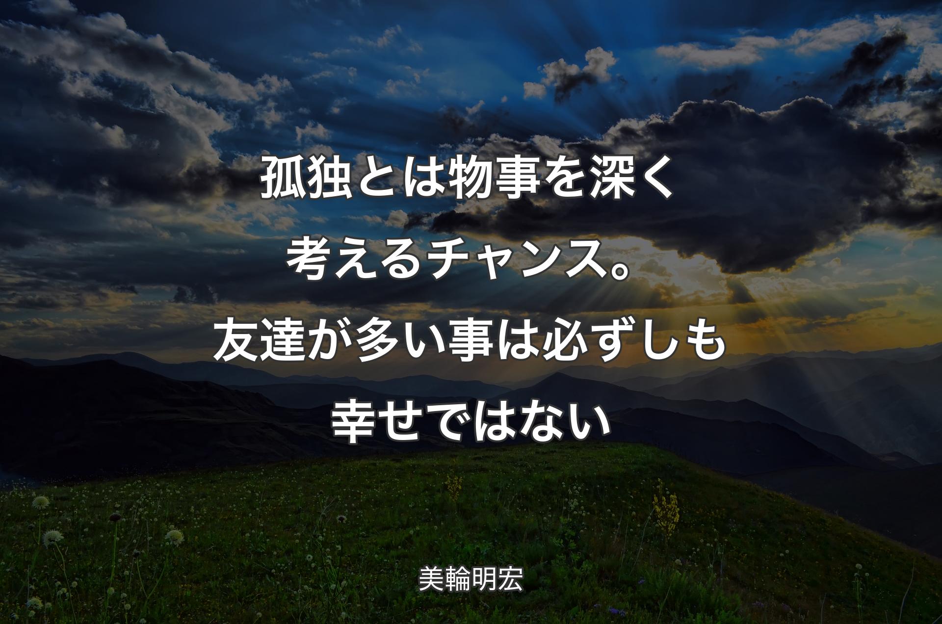 孤独とは物事を深く考えるチャンス。友達が多い事は必ずしも幸せではない - 美輪明宏