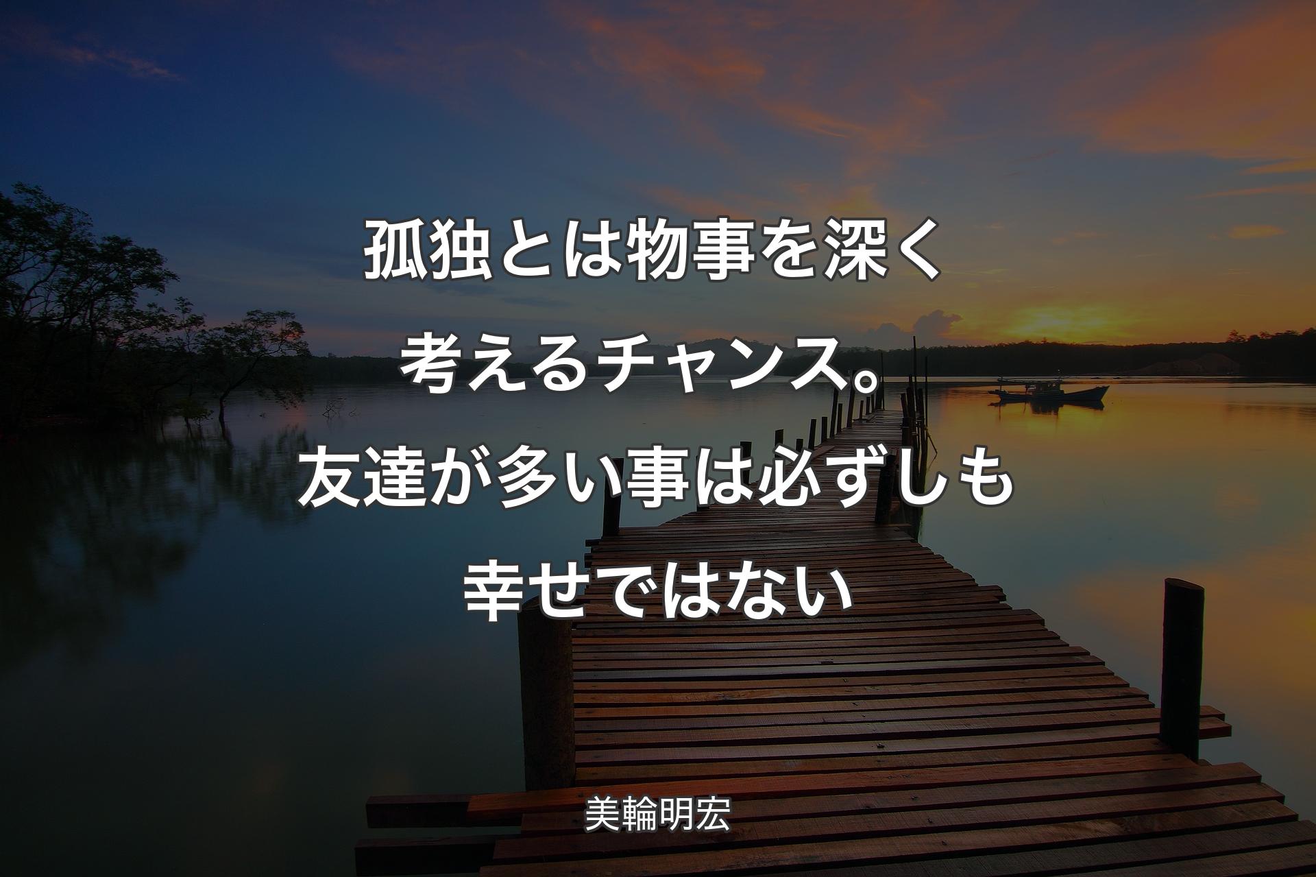 孤独とは物事を深く考えるチャンス。友達が多い事は必ずしも幸せではない - 美輪明宏