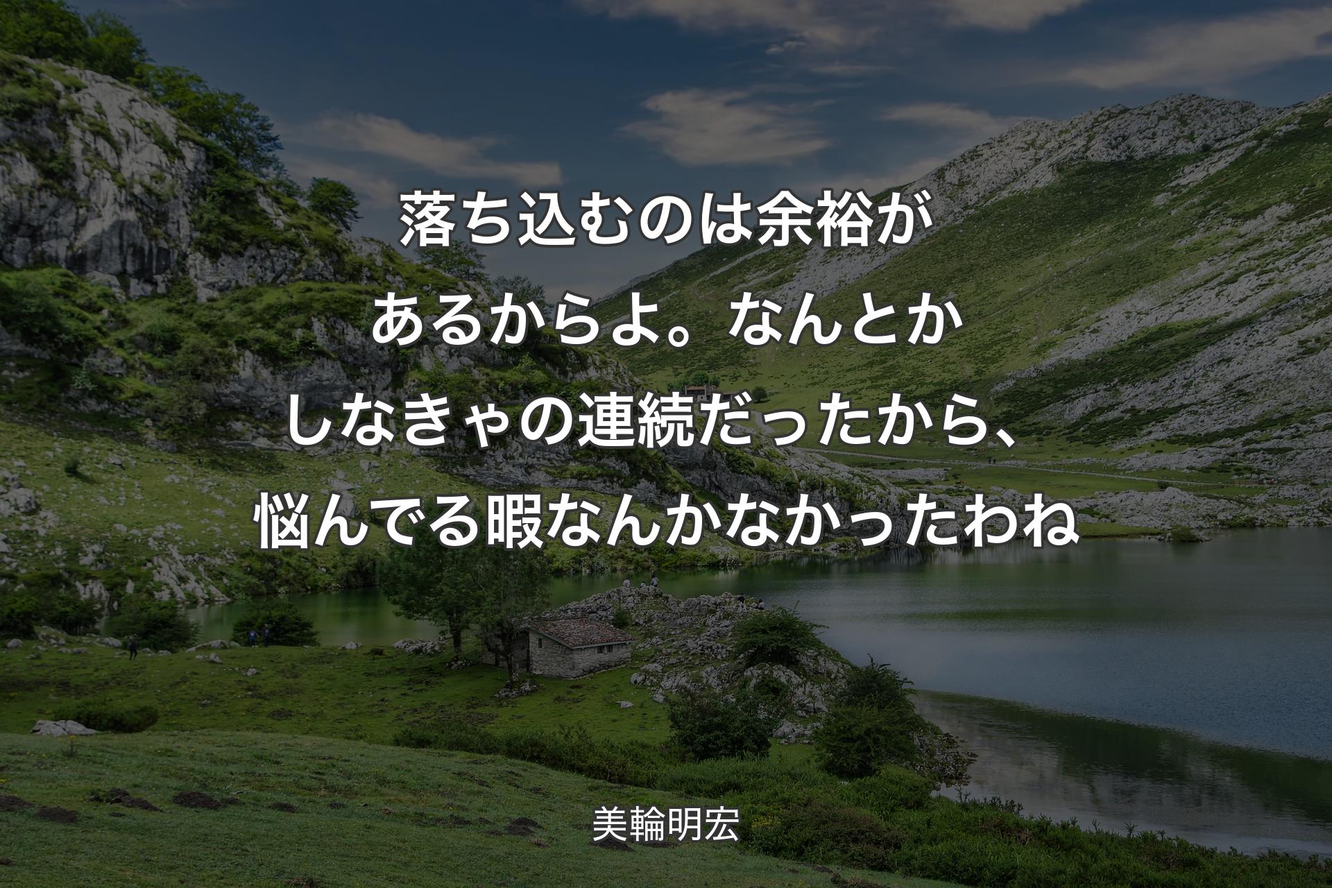 【背景1】落ち込むのは余裕があるからよ。なんとかしなきゃの連続だったから、悩んでる暇なんかなかったわね - 美輪明宏