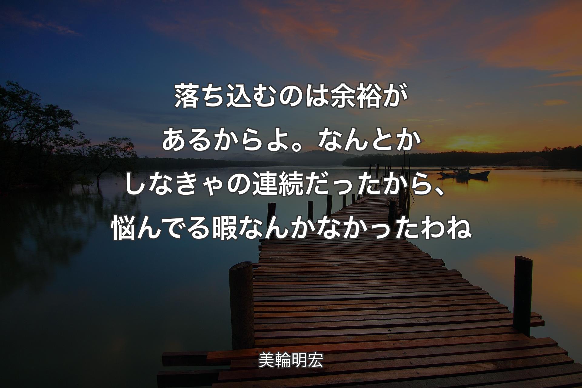 【背景3】落ち込む�のは余裕があるからよ。なんとかしなきゃの連続だったから、悩んでる暇なんかなかったわね - 美輪明宏