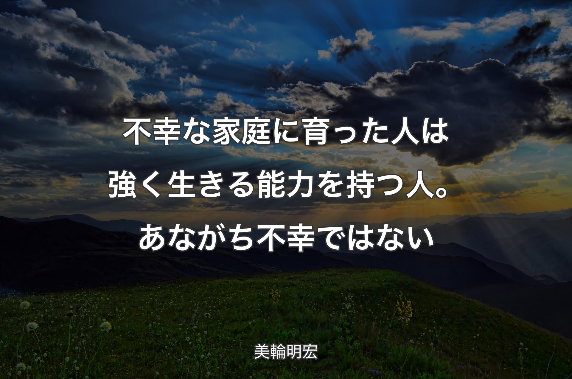 不幸な家庭に育った人は強く生きる能力を持つ人。あながち不幸ではない - 美輪明宏