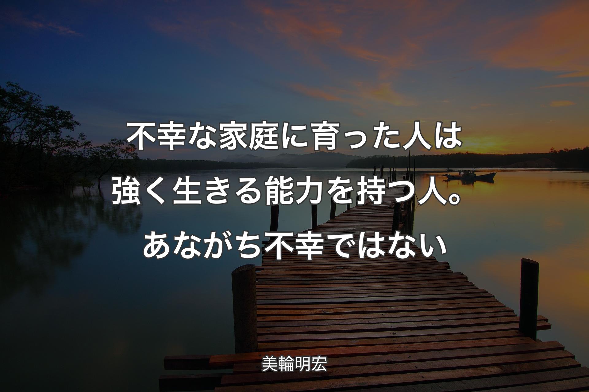 【背景3】不幸な家庭に育った人は強く生きる能力を持つ人。あながち不幸ではない - 美輪明宏