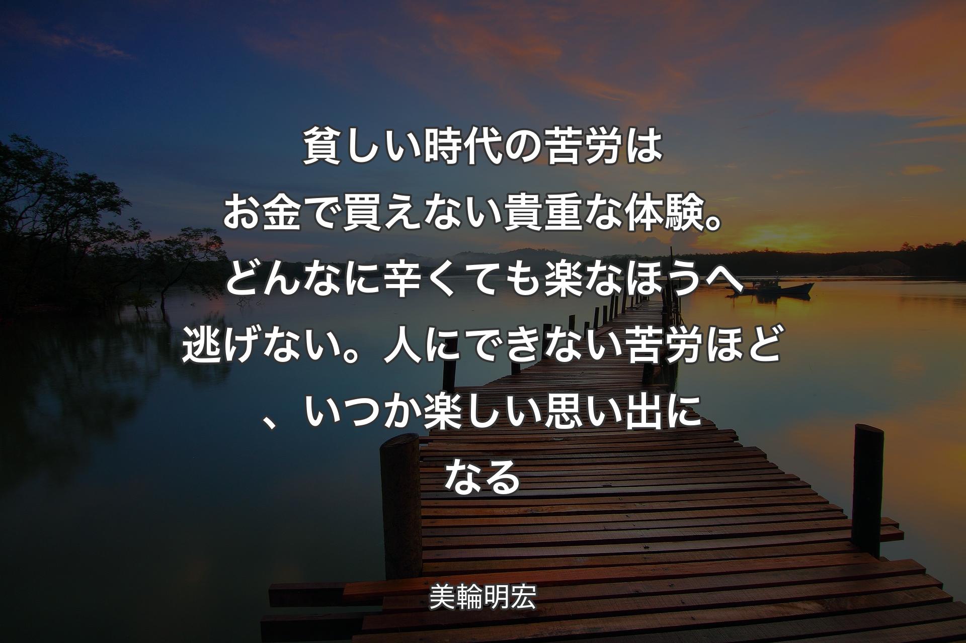 【背景3】貧しい時代の苦労はお金で買えない貴重な体験。どんなに辛くても楽なほうへ逃げない。人にできない苦労ほど、いつか楽しい思い出になる - 美輪明宏