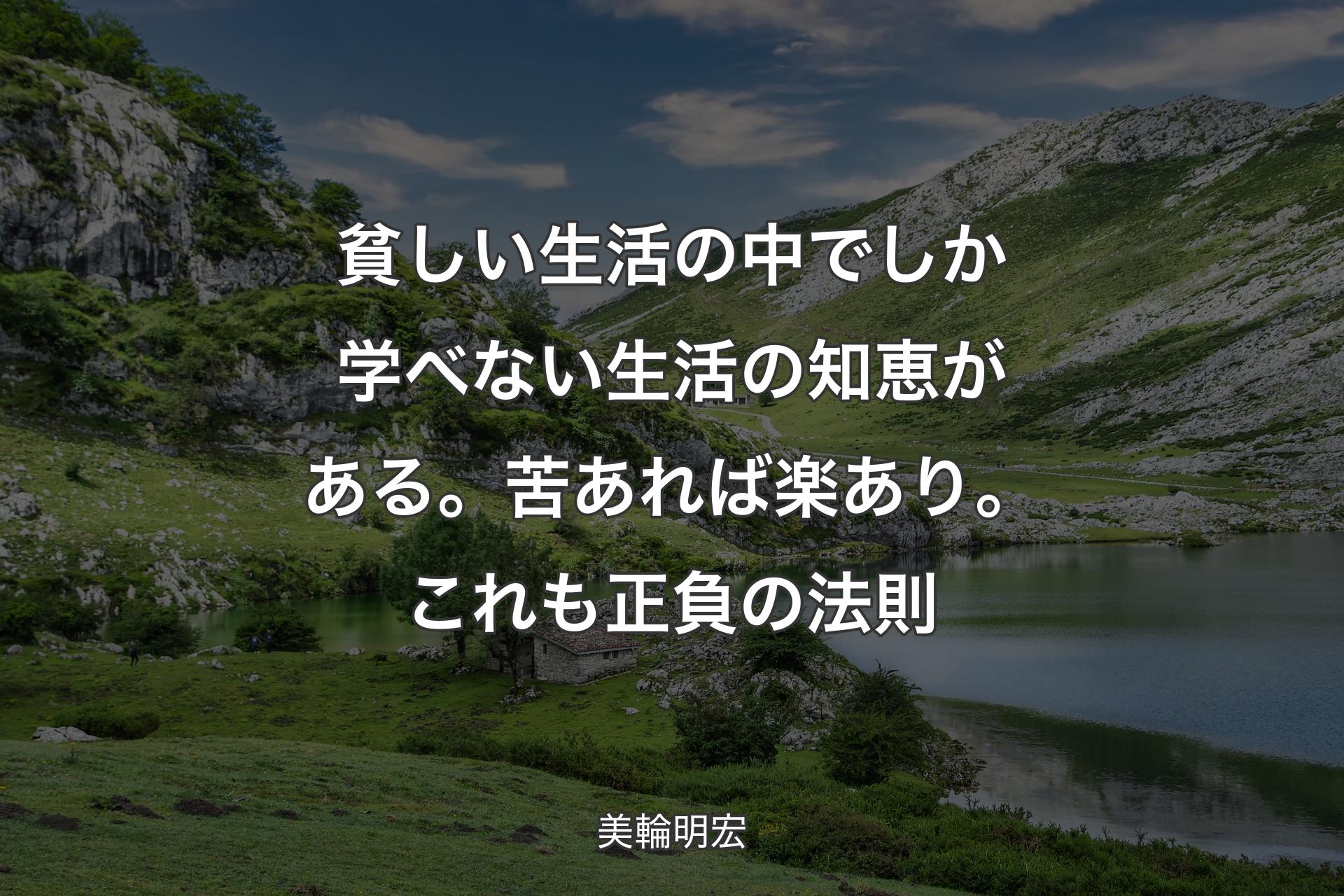 貧しい生活の中でしか学べない生活の知恵がある。苦あれば楽あり。これも正負の法則 - 美輪明宏