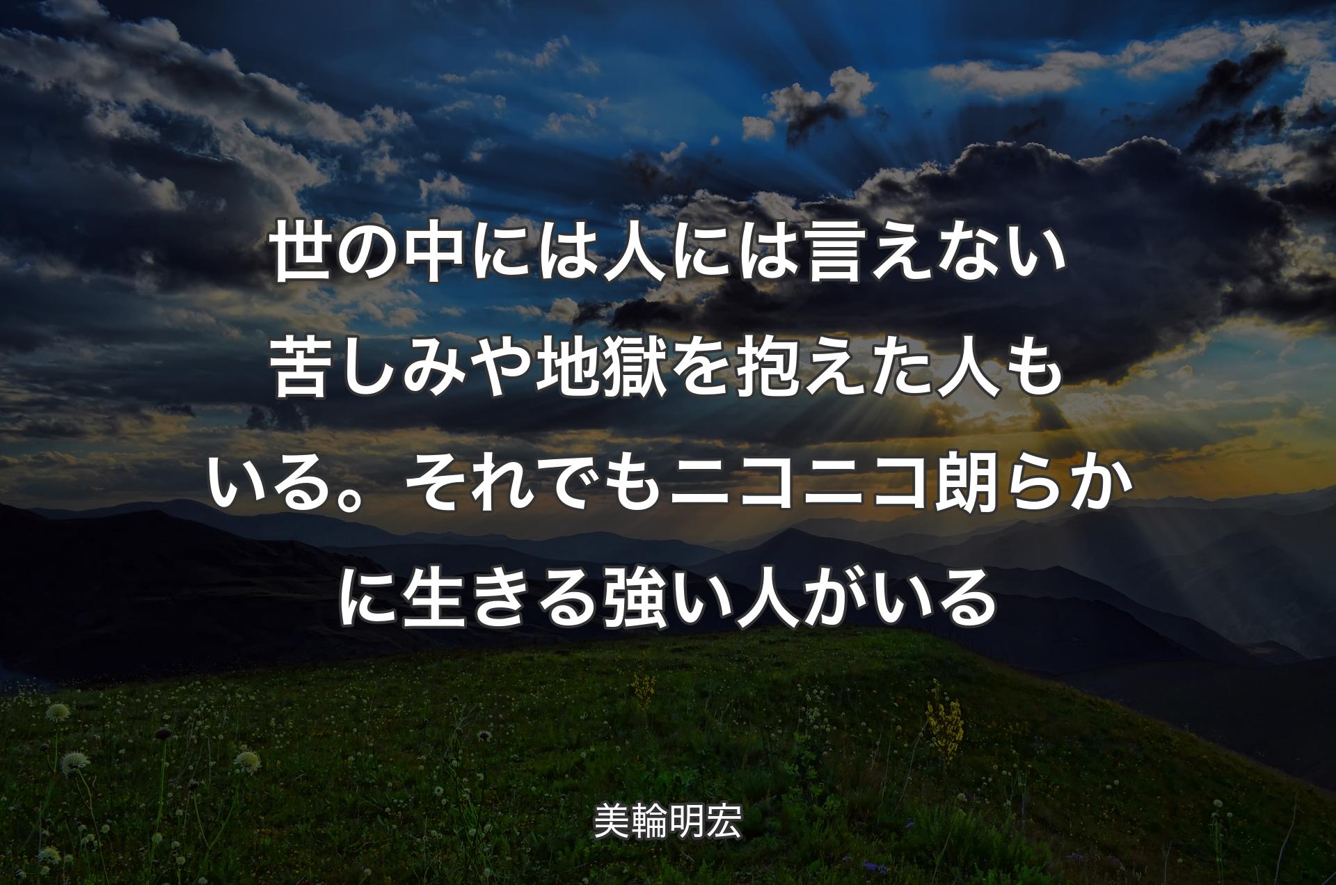 世の中には人には言えない苦しみや地獄を抱えた人もいる。それでもニコニコ朗らかに生きる強い人がいる - 美輪明宏