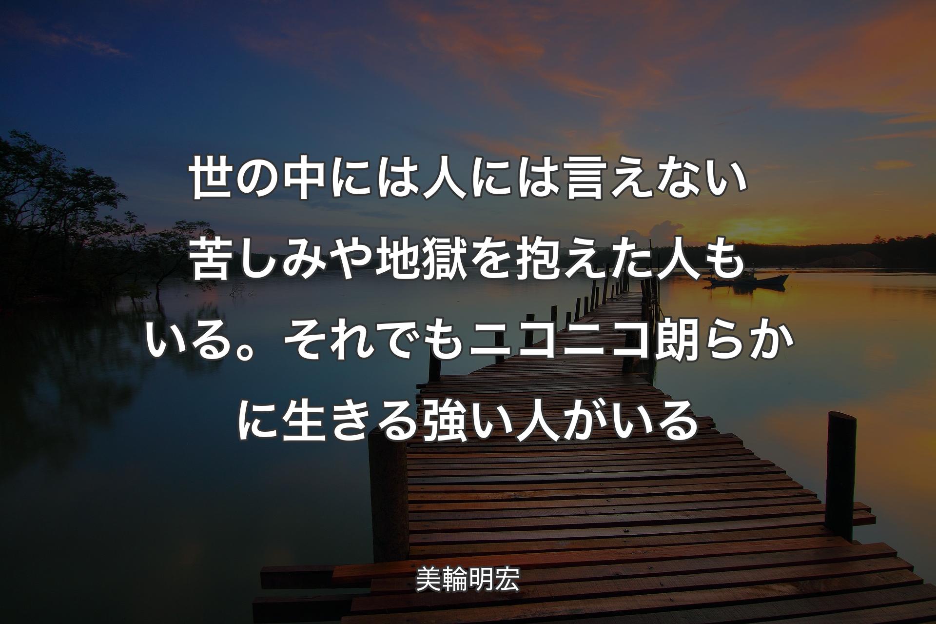 世の中には人には言えない苦しみや地獄を抱えた人もいる。それでもニコニコ朗らかに生きる強い人がいる - 美輪明宏