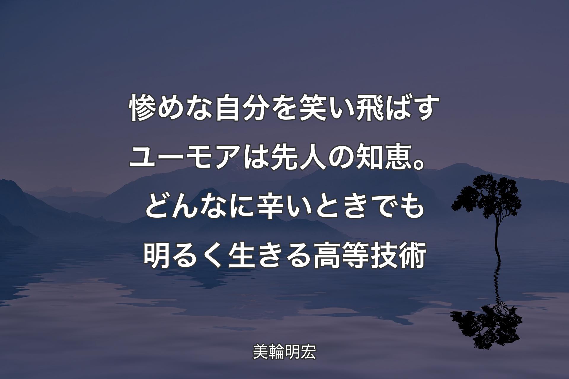 惨めな自分を笑い飛ばすユーモアは先人の知恵。どんなに辛いときでも明るく生きる高等技術 - 美輪明宏