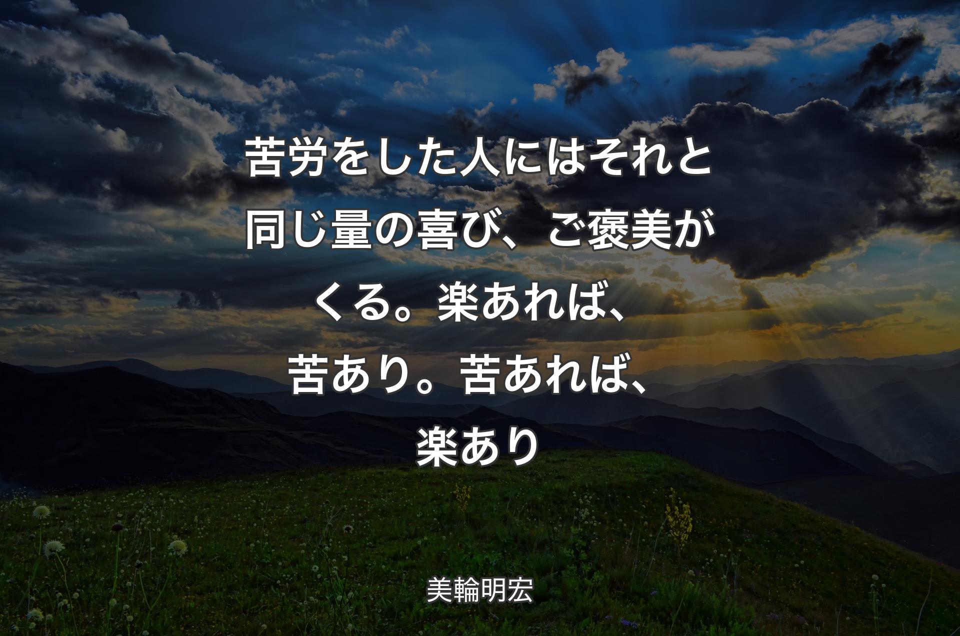 苦労をした人にはそれと同じ量の喜び、ご褒美がくる。楽あれば、苦あり。苦あれば、楽あり - 美輪明宏