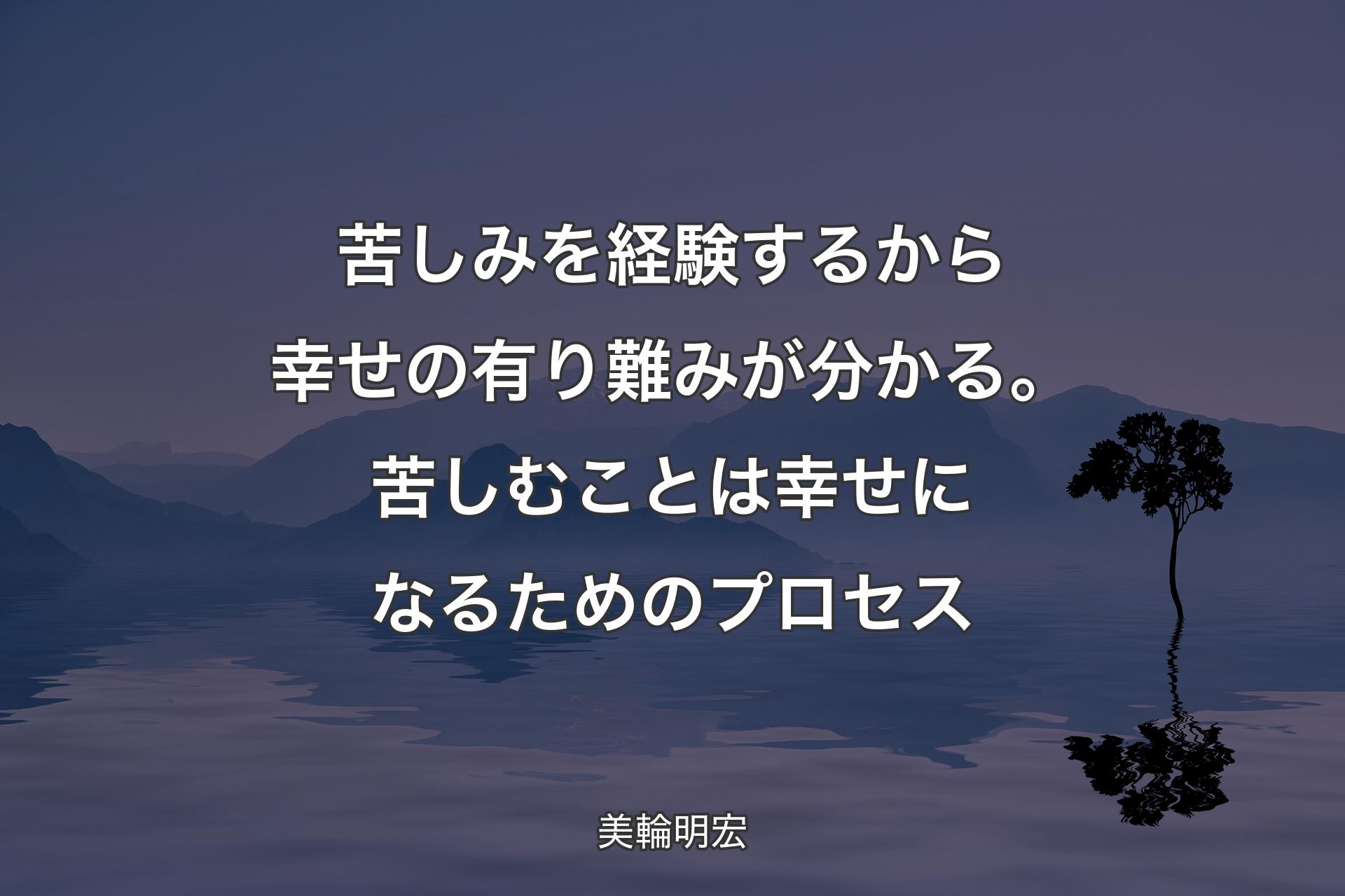 【背景4】苦しみを経験するから幸せの有り難みが分かる。苦しむことは幸せになるためのプロセス - 美輪明宏