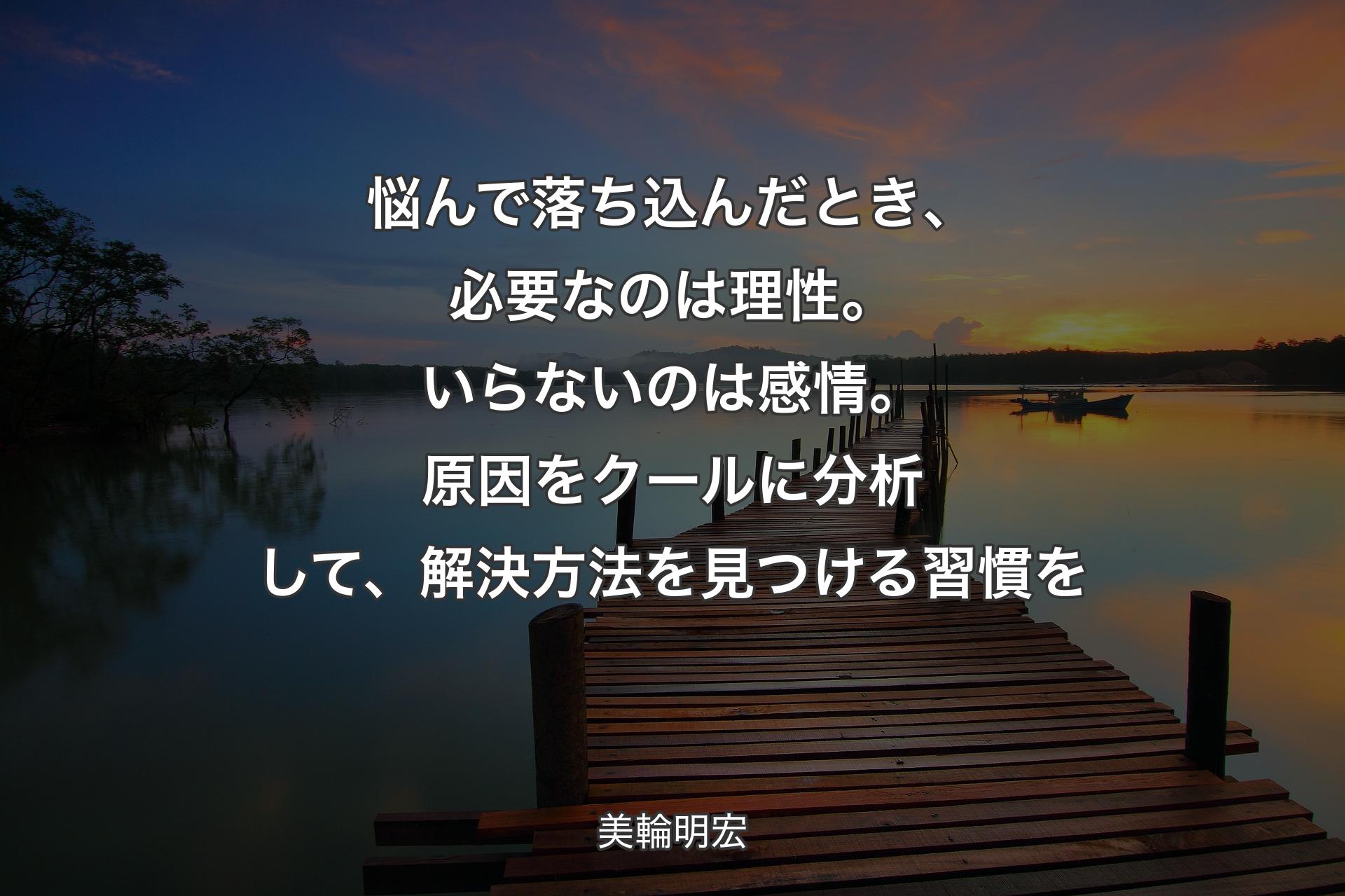 【背景3】悩んで落ち込んだとき、必要なのは理性。いらないのは感情。原因をクールに分析して、解決方法を見つける習慣を - 美輪明宏