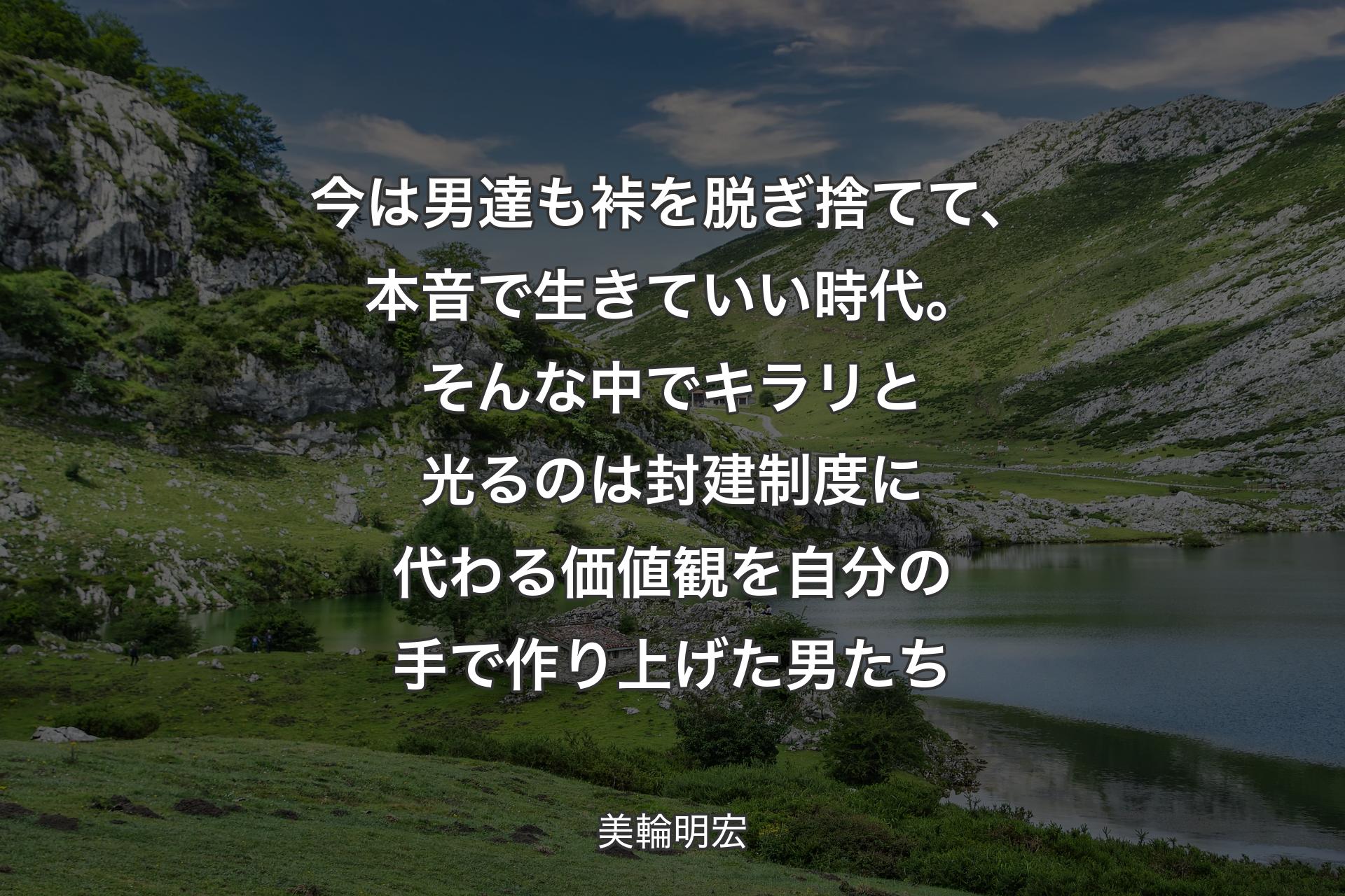 【背景1】今は男達も裃を脱ぎ捨てて、本音で生きていい時代。そんな中でキラリと光るのは封建制度に代わる価値観を自分の手で作り上げた男たち - 美輪明宏