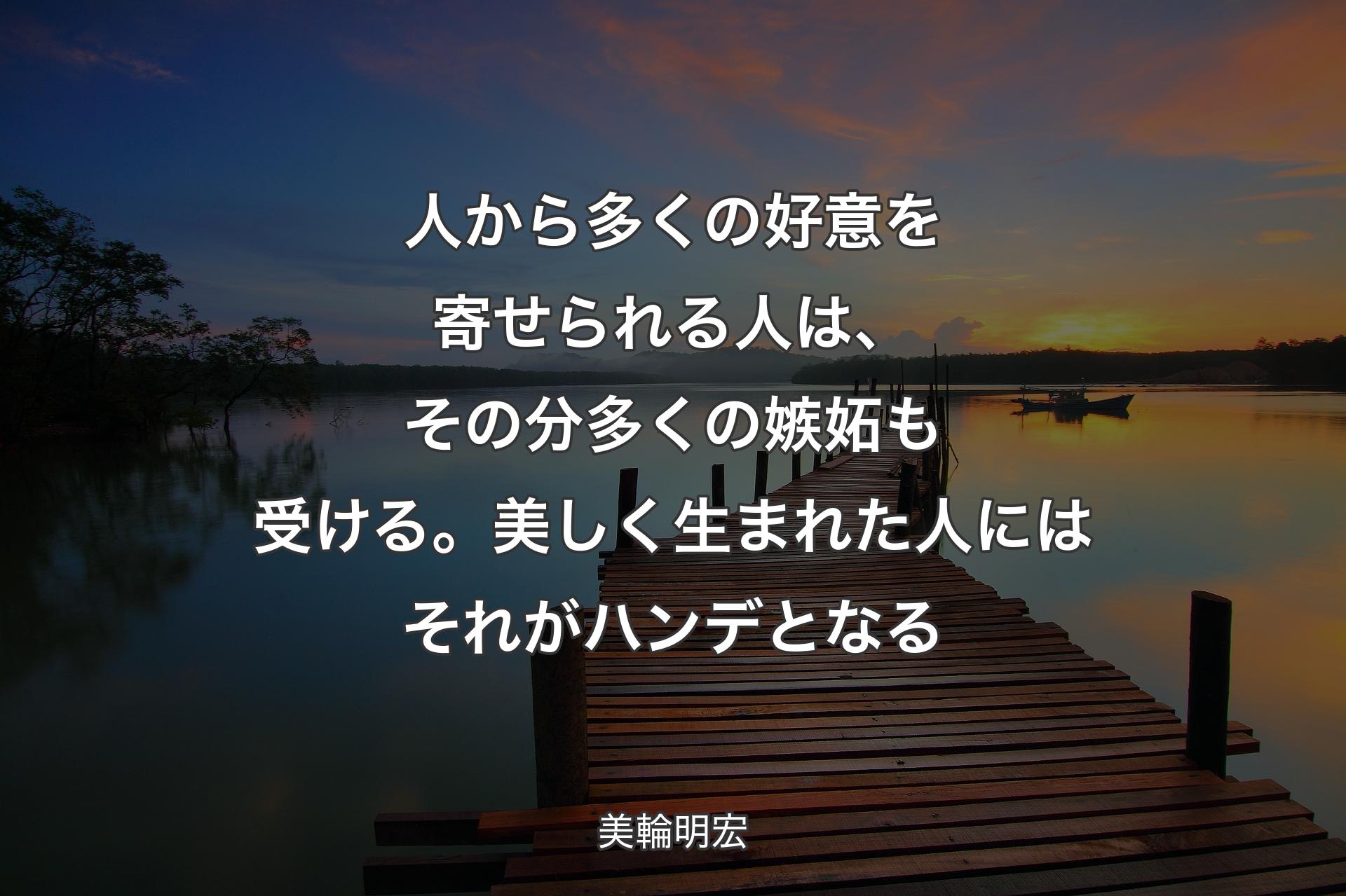 人から多くの好意を寄せられる人は、その分多くの嫉妬も受ける。美しく生まれた人にはそれがハンデとなる - 美輪明宏