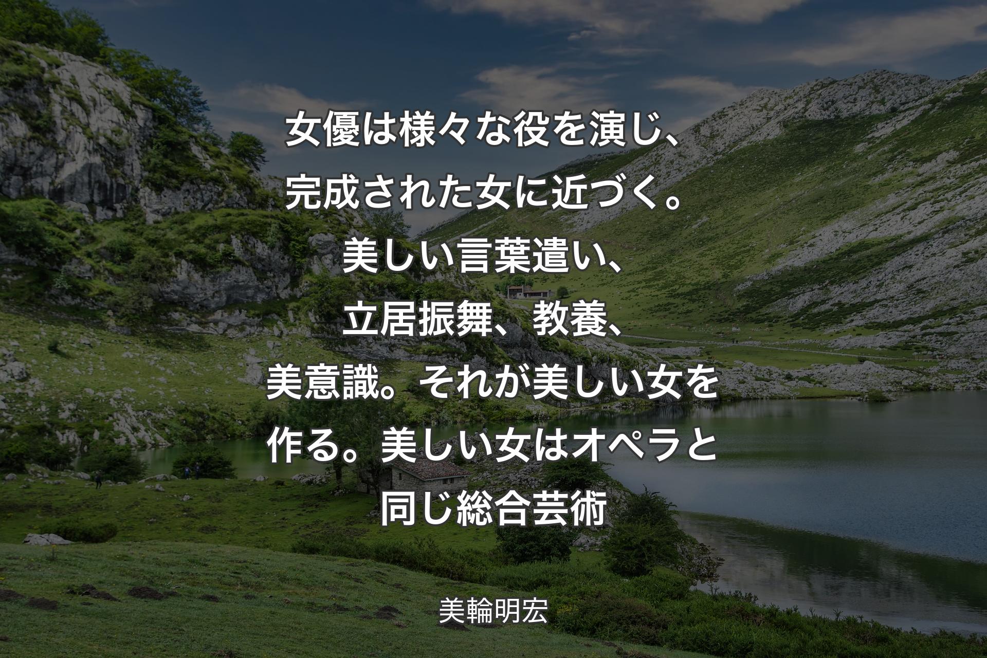 【背景1】女優は様々な役を演じ、完成された女に近づく。美しい言葉遣い、立居振舞、教養、美意識。それが美しい女を作る。美しい女はオペラと同じ総合芸術 - 美輪明宏