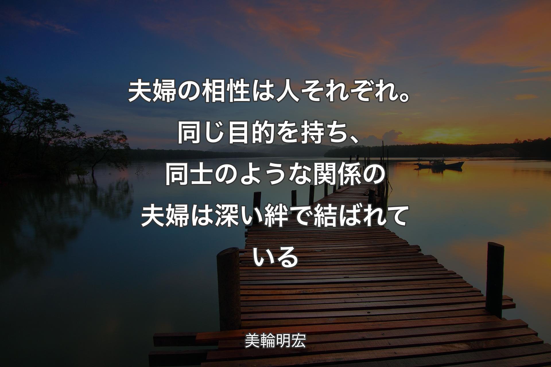 【背景3】夫婦の相性は人それぞれ。同じ目的を持ち、同士の��ような関係の夫婦は深い絆で結ばれている - 美輪明宏