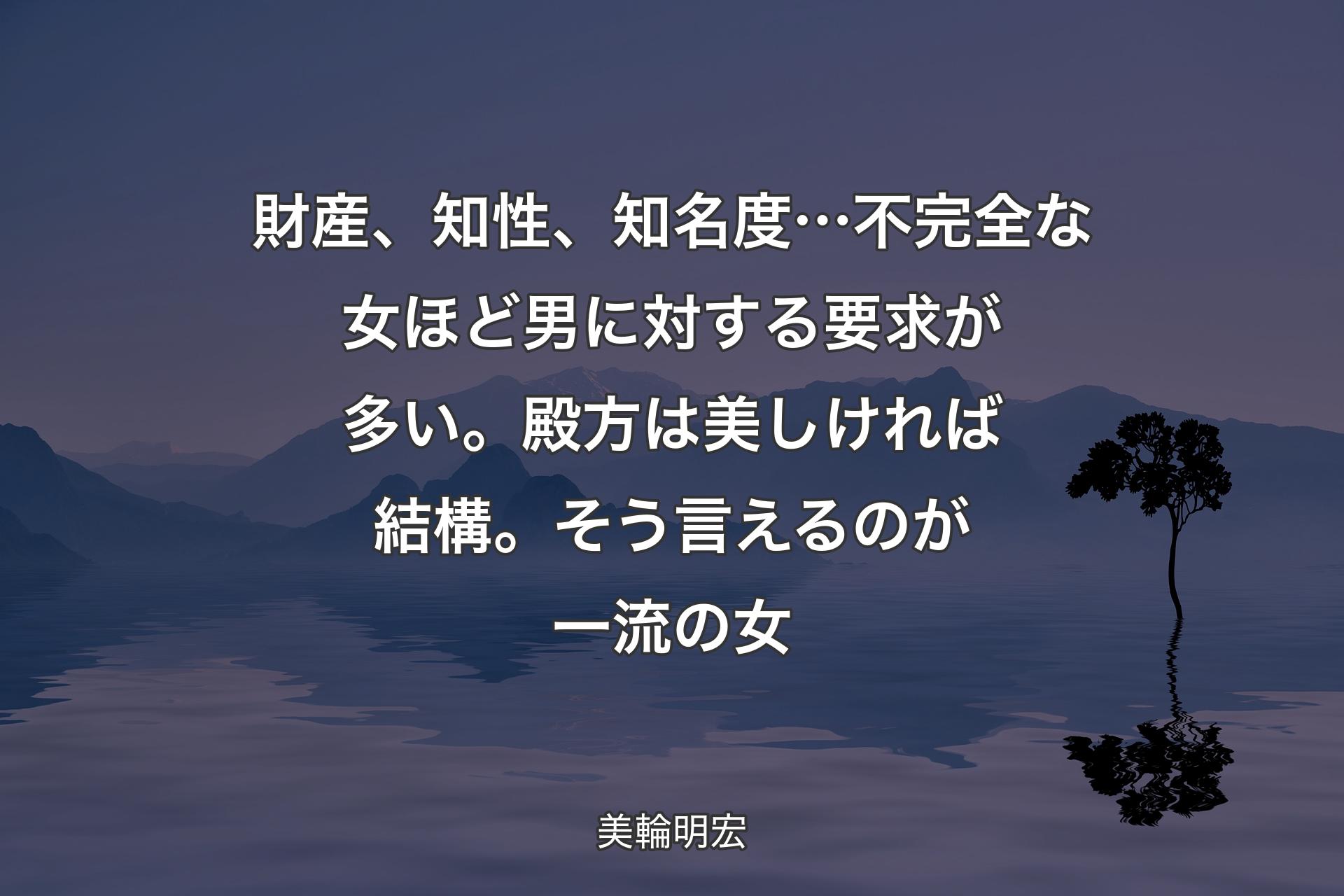 財産、知性、知名度…不完全な女ほど男に対する要求が多い。殿方は美しければ結構。そう言えるのが一流の女 - 美輪明宏