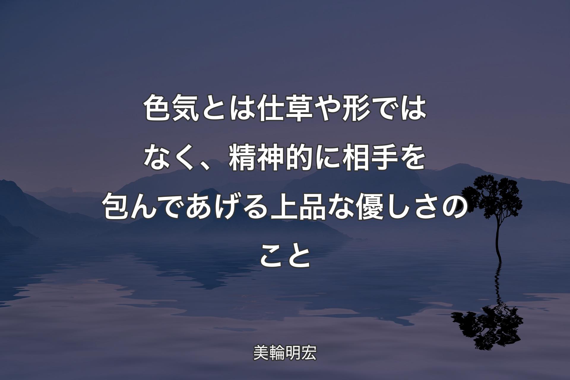 色気とは仕草や形ではなく、精神的に相手を包んであげる上品な優しさのこと - 美輪明宏