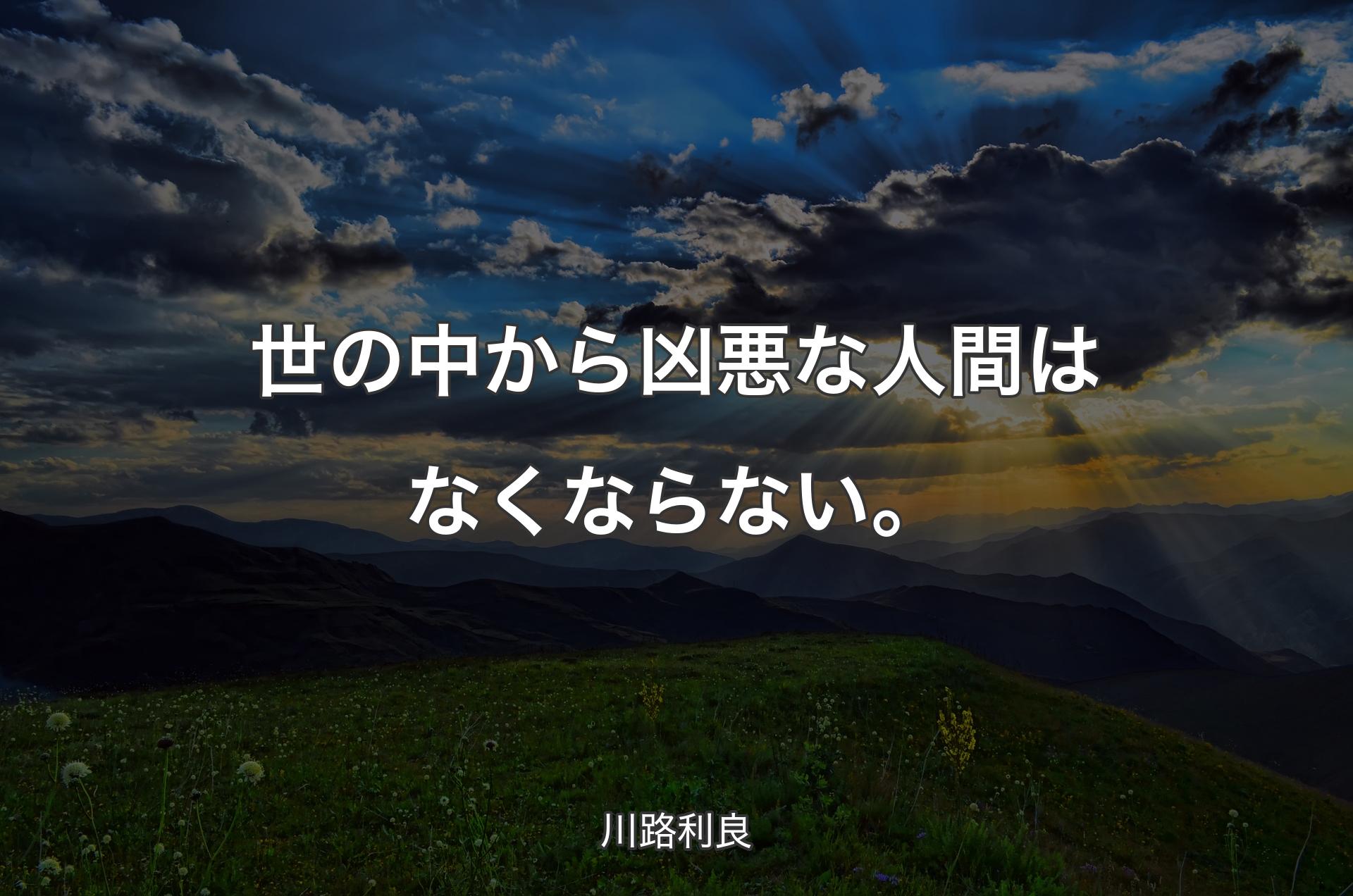 世の中から凶悪な人間はなくならない。 - 川路利良