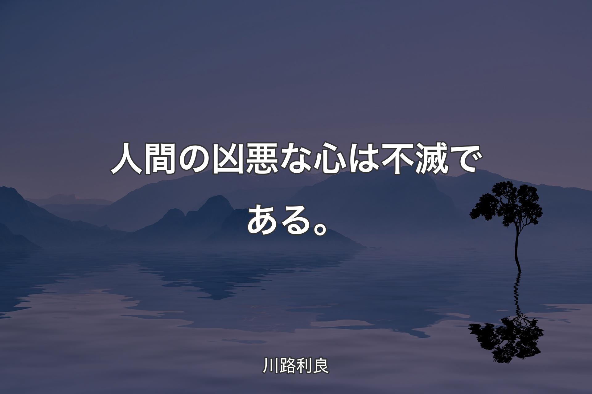 【背景4】人間の凶悪な心は不滅である。 - 川路利良