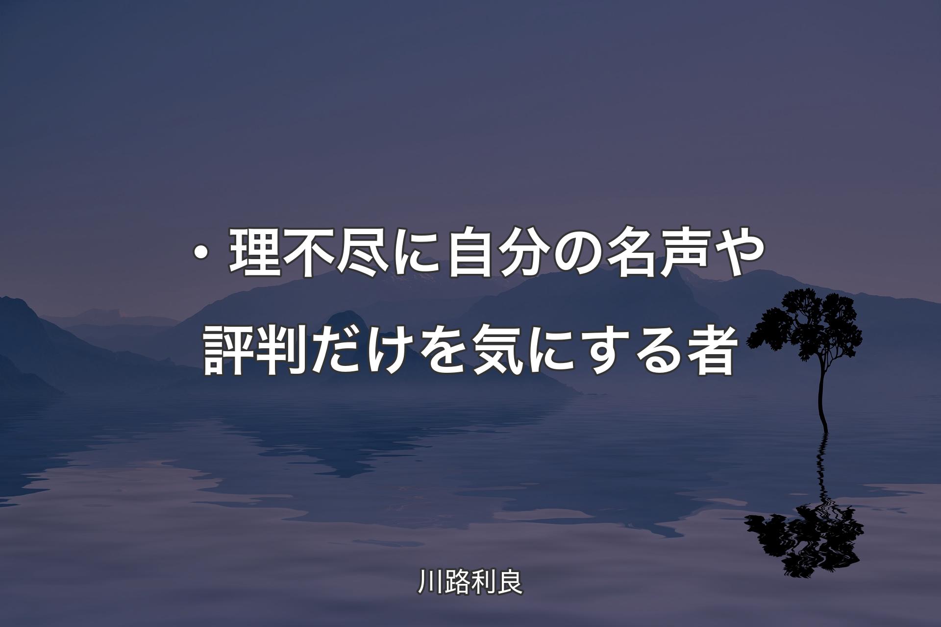 【背景4】・理不尽に自分の名声や評判だけを気にする者 - 川路利良